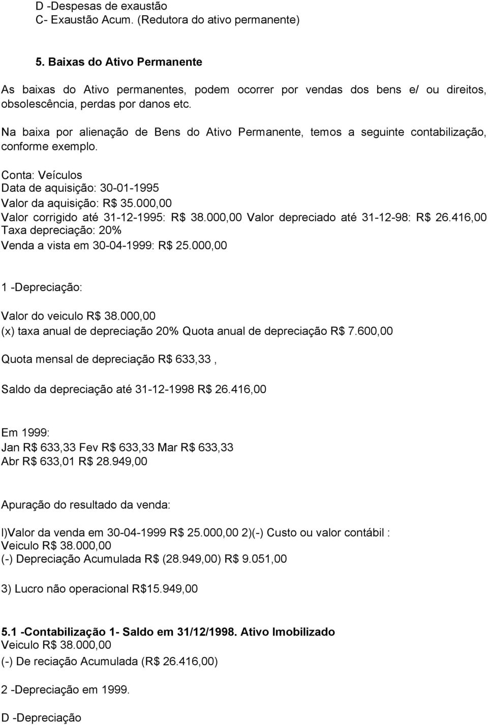 Na baixa por alienação de Bens do Ativo Permanente, temos a seguinte contabilização, conforme exemplo. Conta: Veículos Data de aquisição: 30-01-1995 Valor da aquisição: R$ 35.