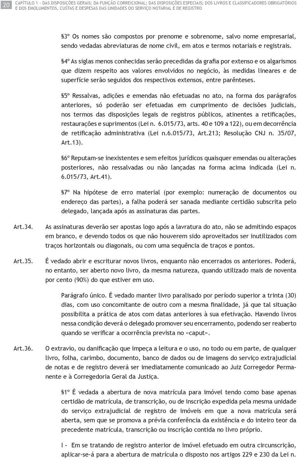 4º As siglas menos conhecidas serão precedidas da grafi a por extenso e os algarismos que dizem respeito aos valores envolvidos no negócio, às medidas lineares e de superfície serão seguidos dos