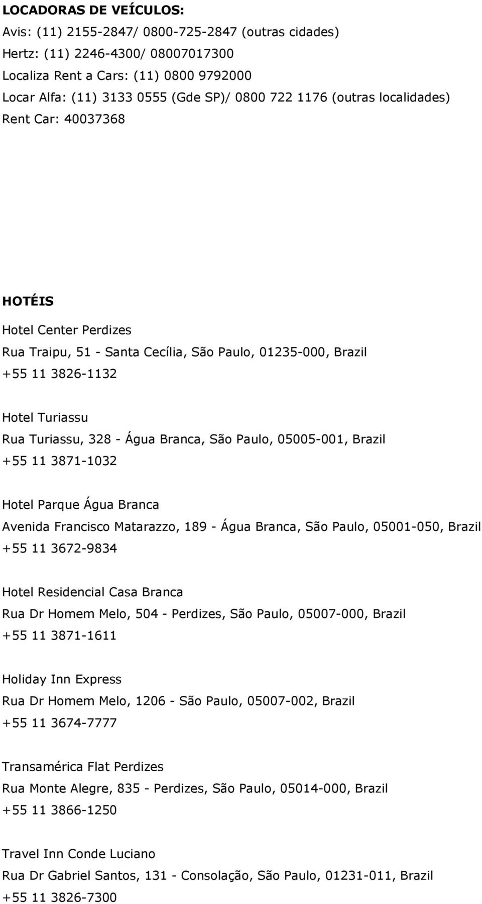 São Paulo, 05005-001, Brazil +55 11 3871-1032 Hotel Parque Água Branca Avenida Francisco Matarazzo, 189 - Água Branca, São Paulo, 05001-050, Brazil +55 11 3672-9834 Hotel Residencial Casa Branca Rua