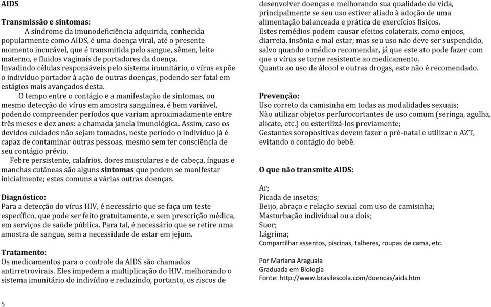 Invadindo células responsáveis pelo sistema imunitário, o vírus expõe o indivíduo portador à ação de outras doenças, podendo ser fatal em estágios mais avançados desta.