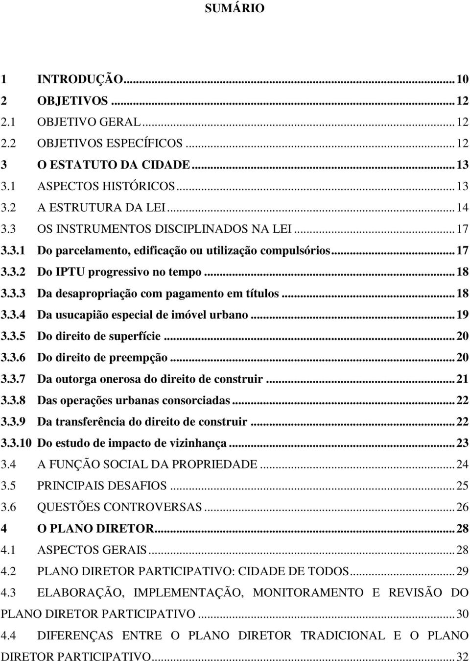 .. 18 3.3.4 Da usucapião especial de imóvel urbano... 19 3.3.5 Do direito de superfície... 20 3.3.6 Do direito de preempção... 20 3.3.7 Da outorga onerosa do direito de construir... 21 3.3.8 Das operações urbanas consorciadas.