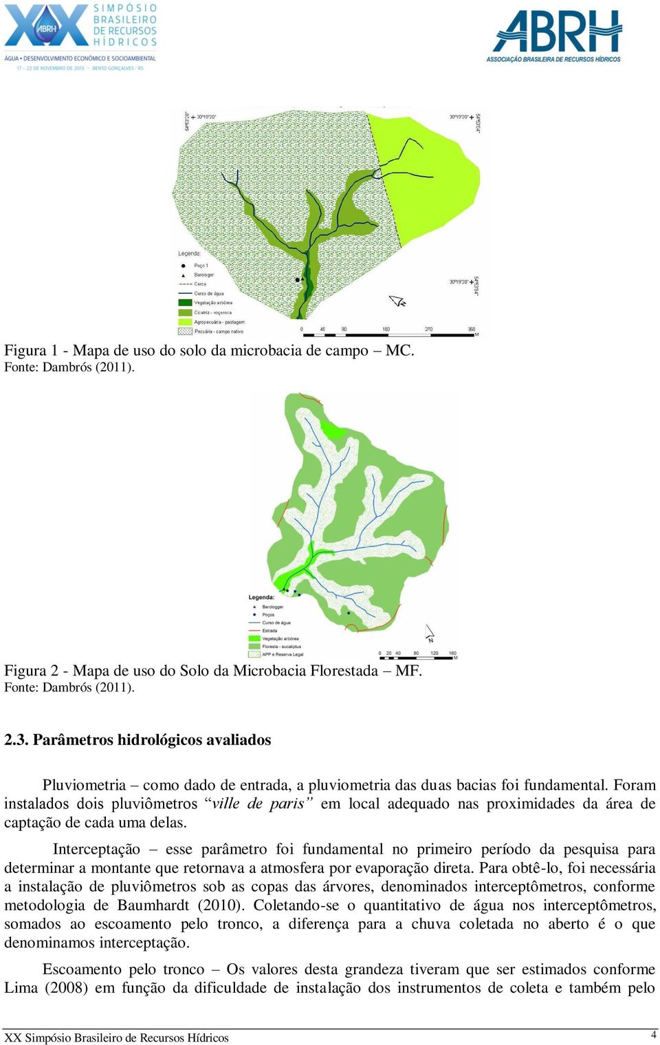 Foram instalados dois pluviômetros ville de paris em local adequado nas proximidades da área de captação de cada uma delas.