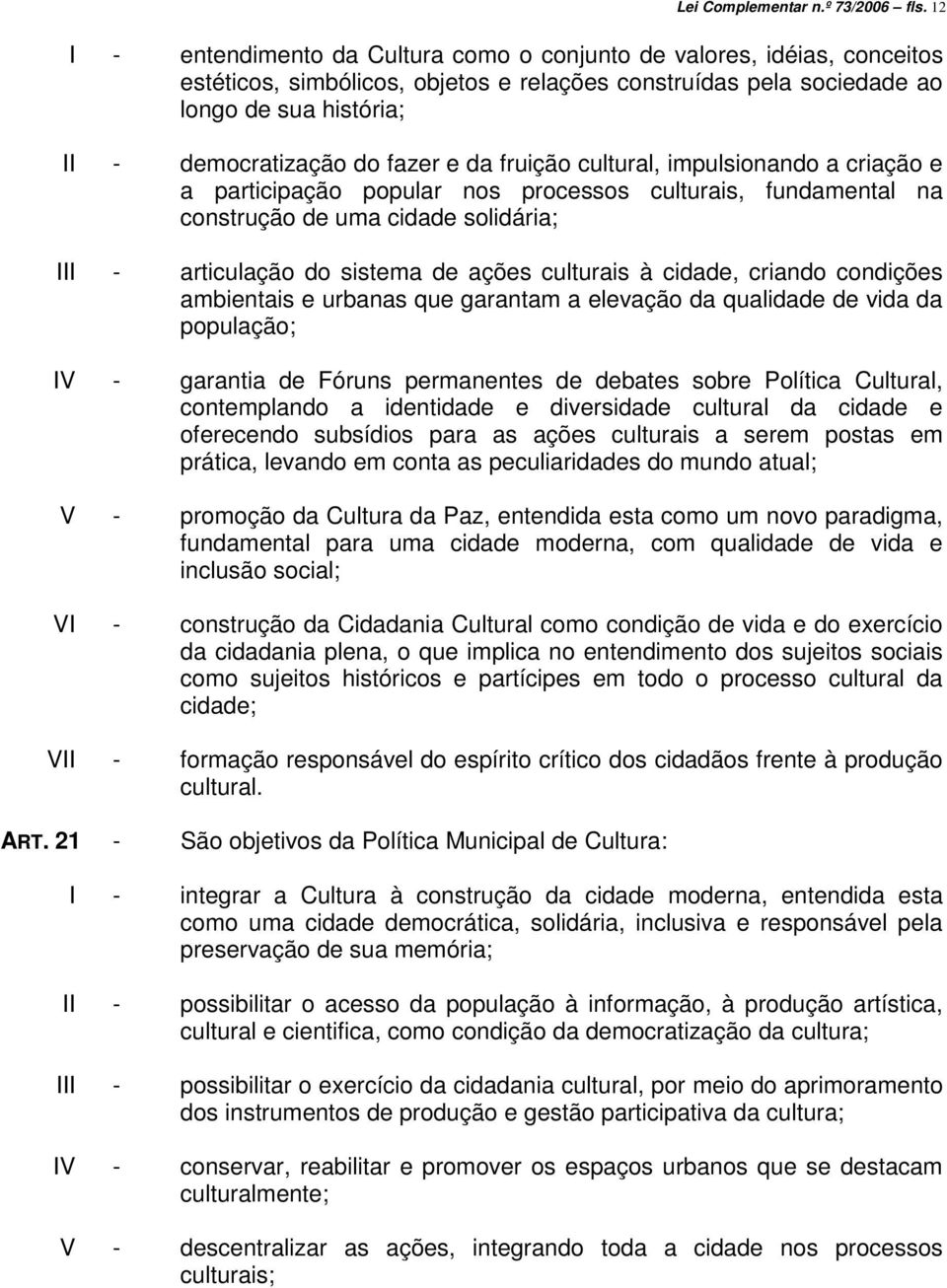 fazer e da fruição cultural, impulsionando a criação e a participação popular nos processos culturais, fundamental na construção de uma cidade solidária; III - articulação do sistema de ações