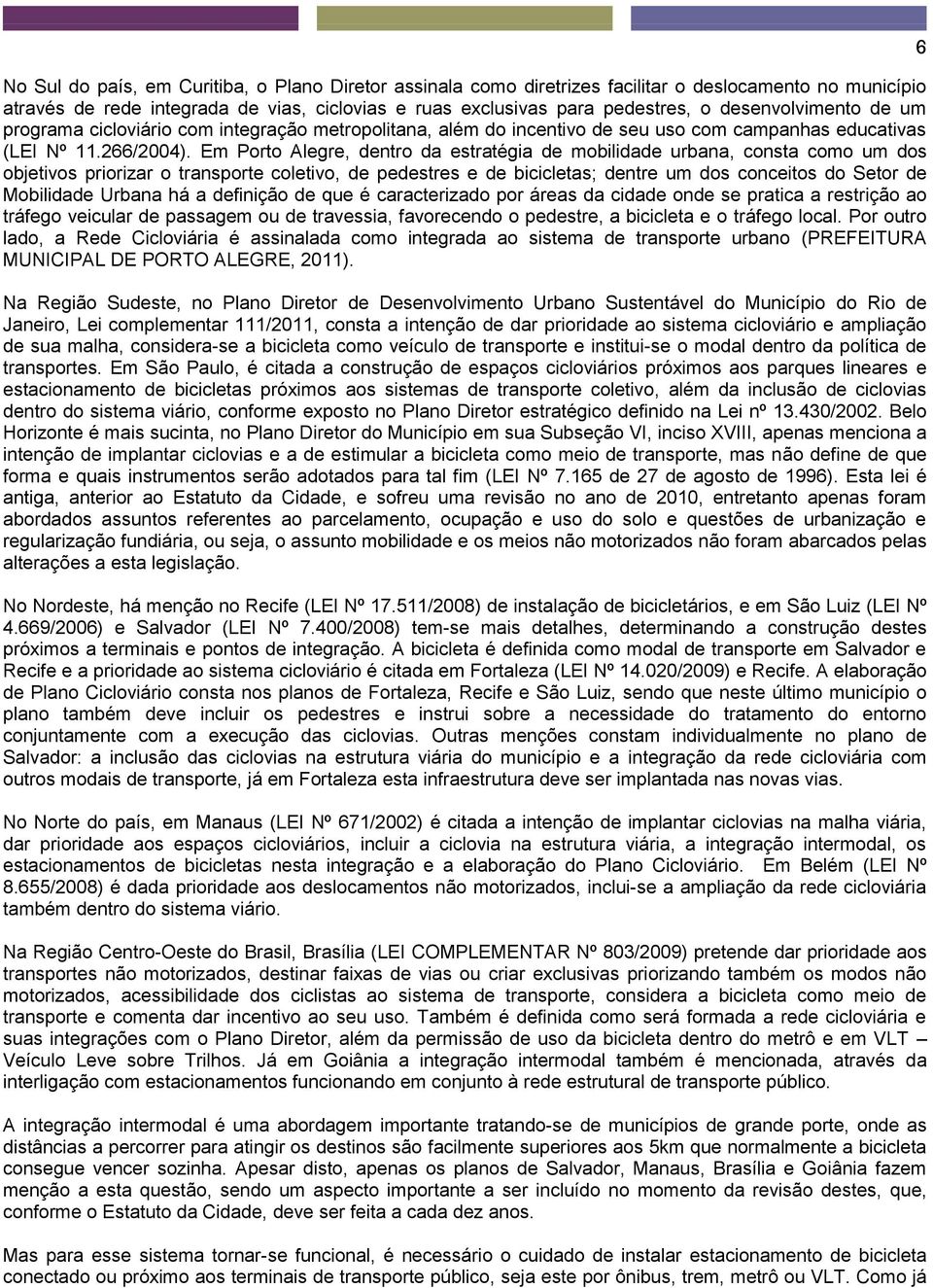 Em Porto Alegre, dentro da estratégia de mobilidade urbana, consta como um dos objetivos priorizar o transporte coletivo, de pedestres e de bicicletas; dentre um dos conceitos do Setor de Mobilidade