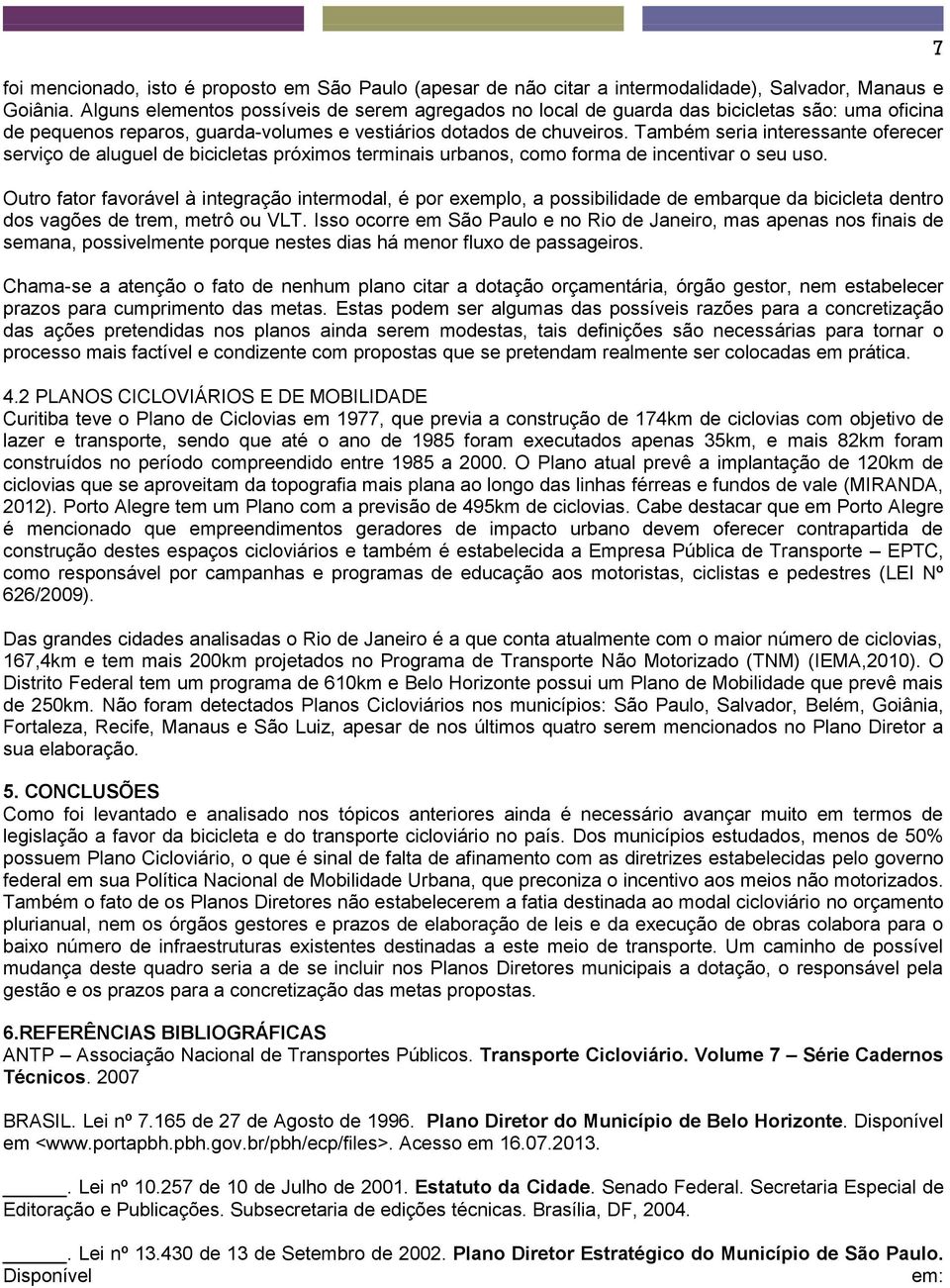 Também seria interessante oferecer serviço de aluguel de bicicletas próximos terminais urbanos, como forma de incentivar o seu uso.