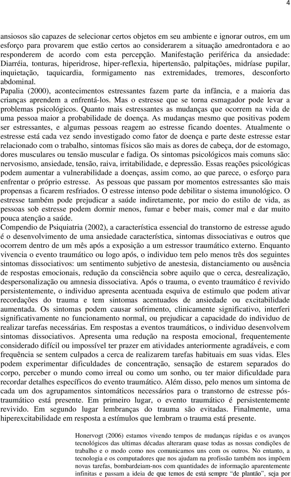 Manifestação periférica da ansiedade: Diarréia, tonturas, hiperidrose, hiper-reflexia, hipertensão, palpitações, midríase pupilar, inquietação, taquicardia, formigamento nas extremidades, tremores,