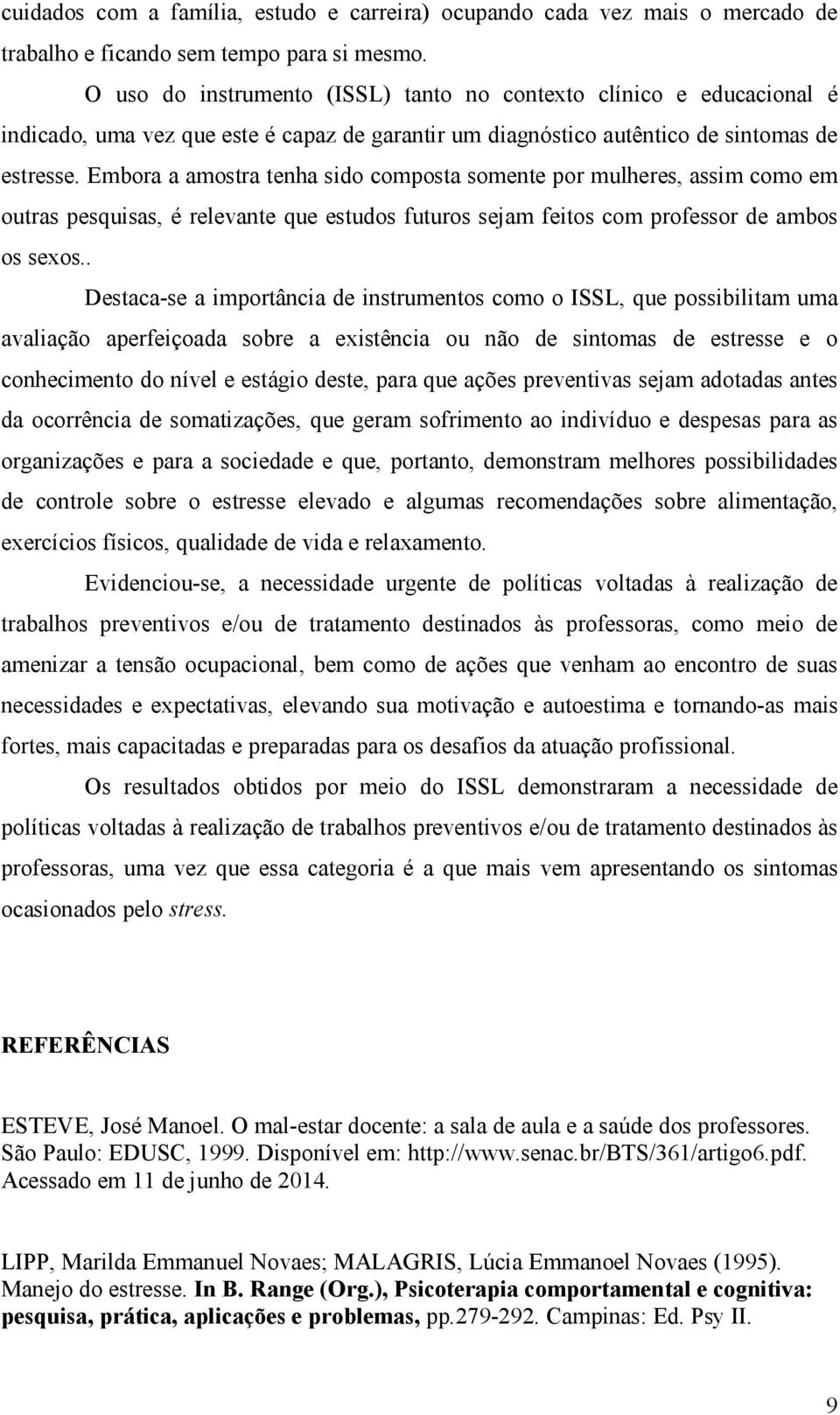 Embora a amostra tenha sido composta somente por mulheres, assim como em outras pesquisas, é relevante que estudos futuros sejam feitos com professor de ambos os sexos.