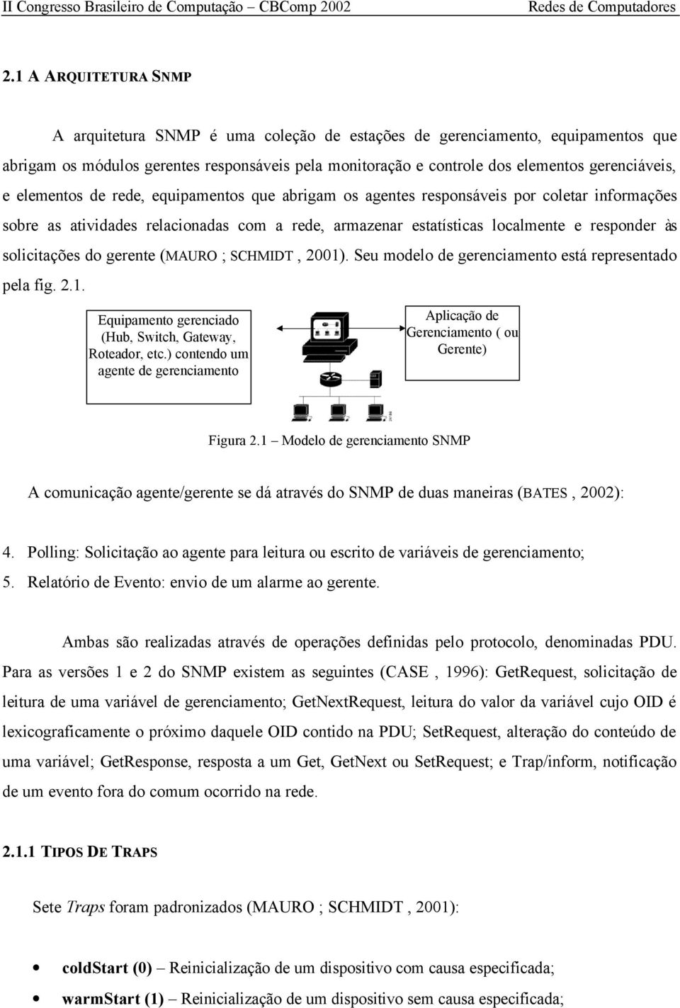 solicitações do gerente (MAURO ; SCHMIDT, 2001). Seu modelo de gerenciamento está representado pela fig. 2.1. Equipamento gerenciado (Hub, Switch, Gateway, Roteador, etc.