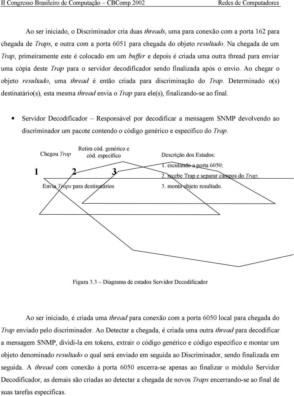 Ao chegar o objeto resultado, uma thread é então criada para discriminação do Trap. Determinado o(s) destinatário(s), esta mesma thread envia o Trap para ele(s), finalizando-se ao final.