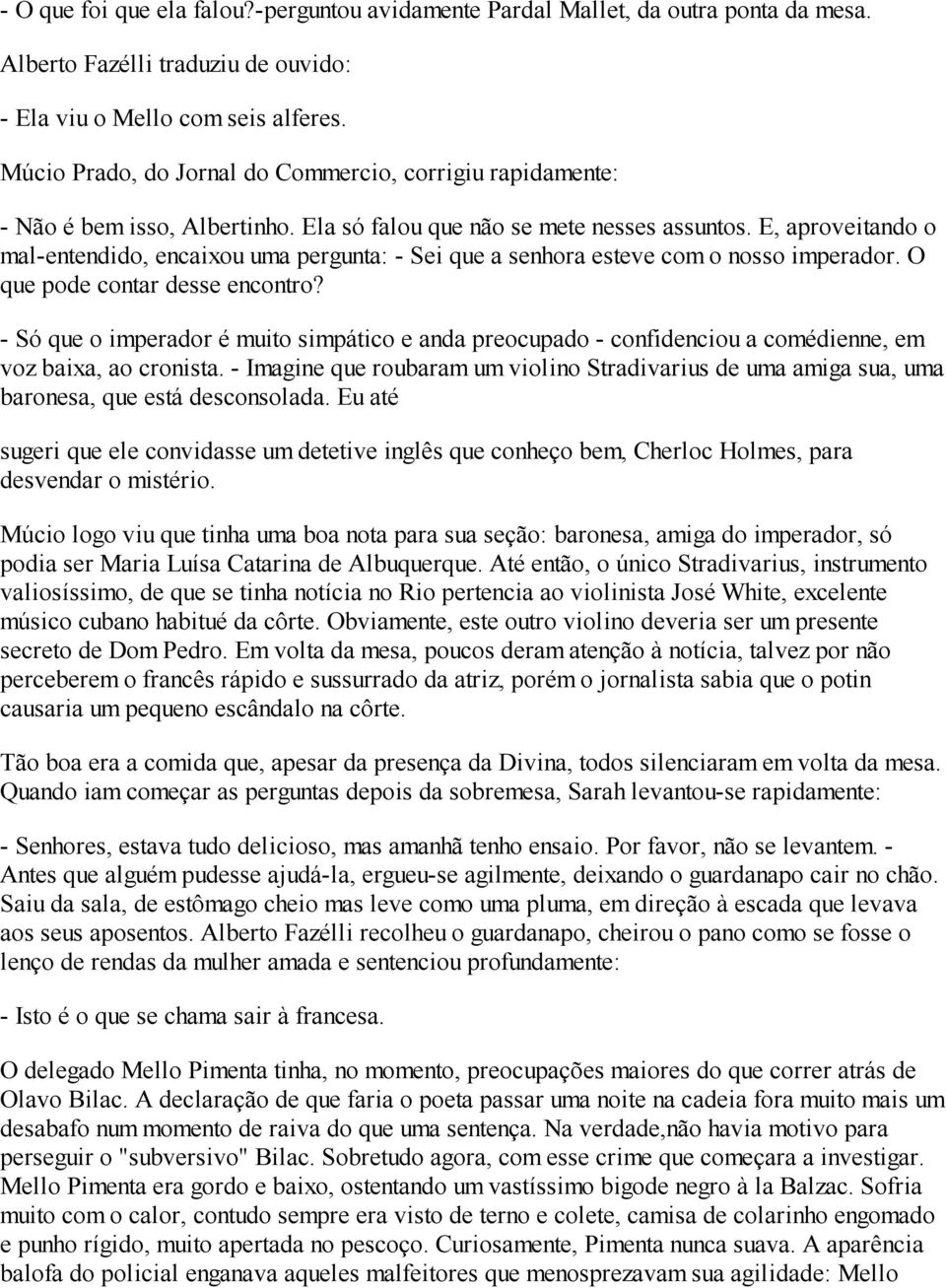 E, aproveitando o mal-entendido, encaixou uma pergunta: - Sei que a senhora esteve com o nosso imperador. O que pode contar desse encontro?