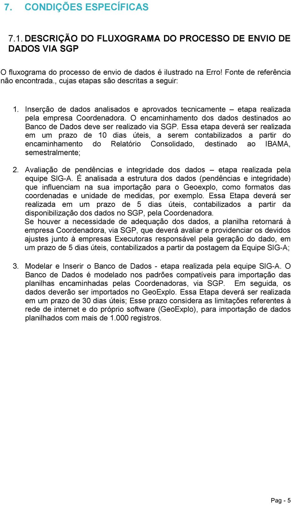 O encaminhamento dos dados destinados ao Banco de Dados deve ser realizado via SGP.