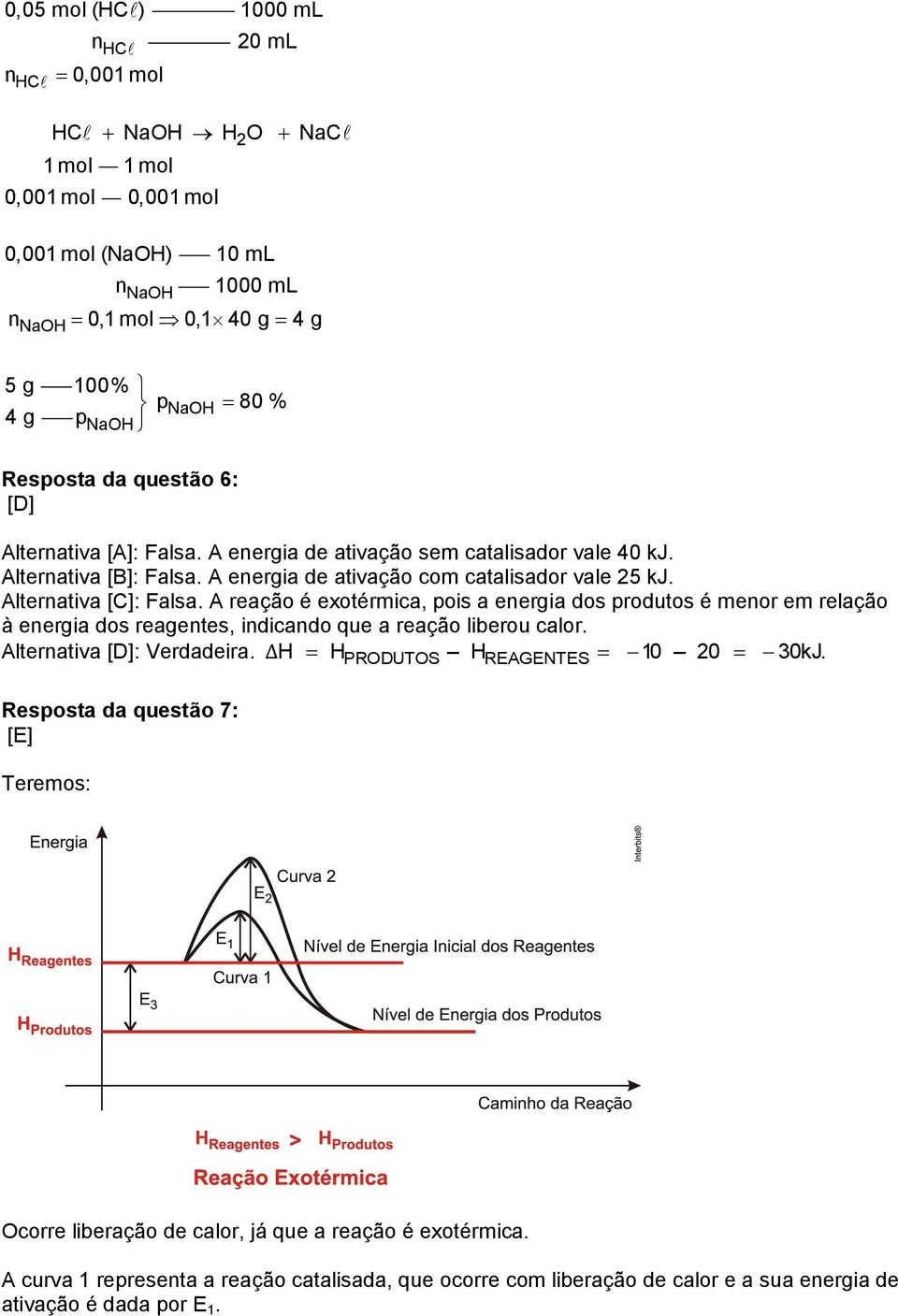 A reação é exotérmica, pois a energia dos produtos é menor em relação à energia dos reagentes, indicando que a reação liberou calor. Alternativa [D]: Verdadeira. ΔH H PRODUTOS H REAGENTES 10 0 30kJ.