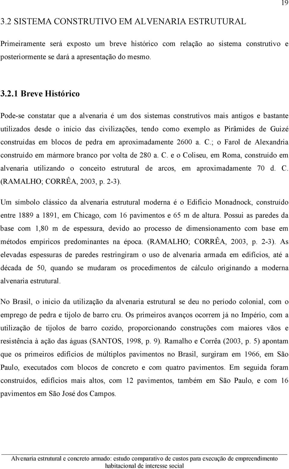 1 Breve Histórico Pode-se constatar que a alvenaria é um dos sistemas construtivos mais antigos e bastante utilizados desde o início das civilizações, tendo como exemplo as Pirâmides de Guizé