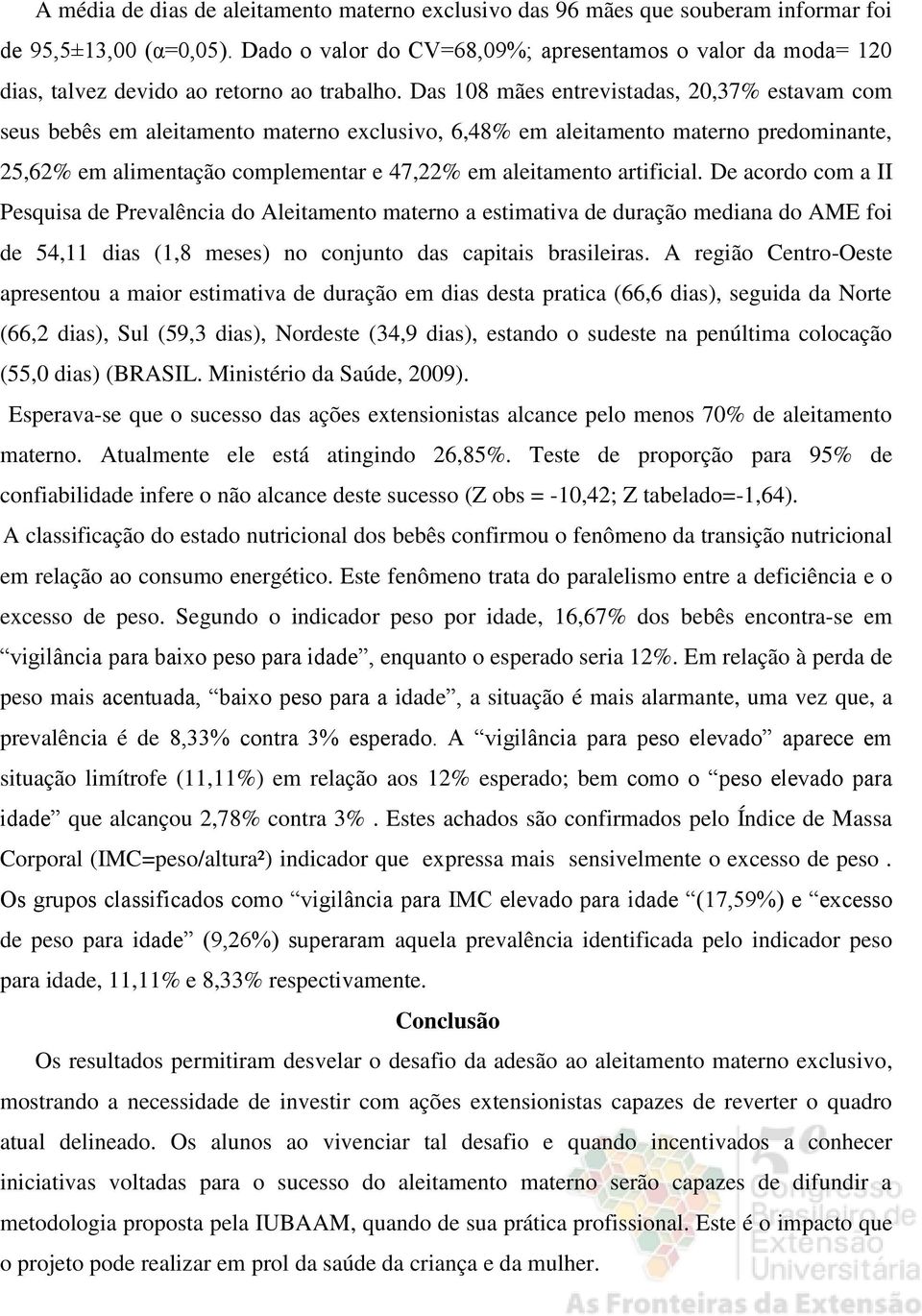 Das 108 mães entrevistadas, 20,37% estavam com seus bebês em aleitamento materno exclusivo, 6,48% em aleitamento materno predominante, 25,62% em alimentação complementar e 47,22% em aleitamento