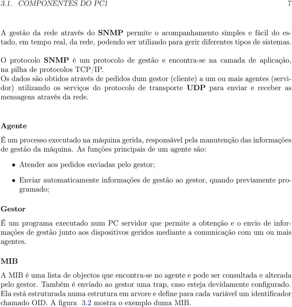 Os dados são obtidos através de pedidos dum gestor (cliente) a um ou mais agentes (servidor) utilizando os serviços do protocolo de transporte UDP para enviar e receber as mensagens através da rede.