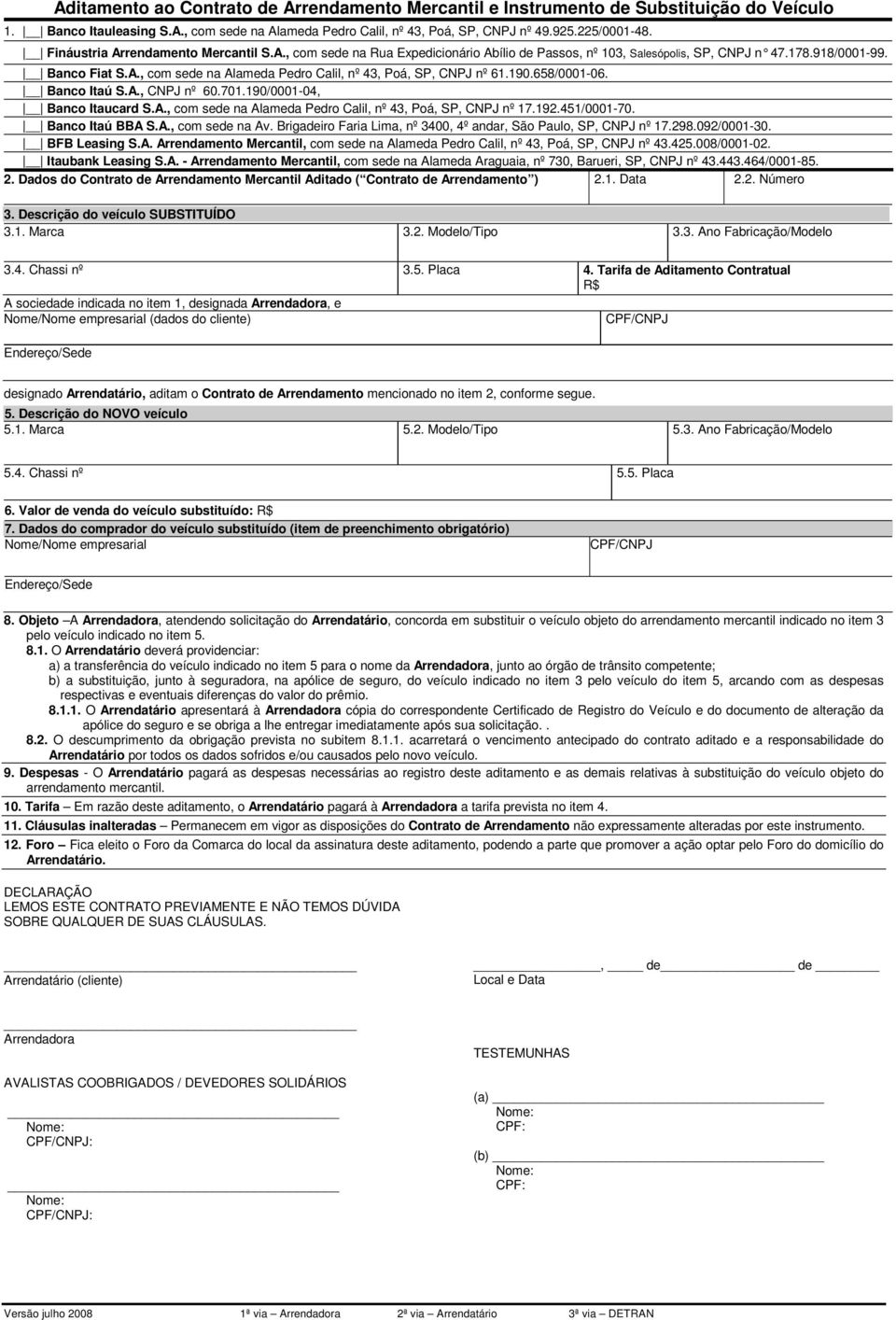 190.658/0001-06. Banco Itaú S.A., CNPJ nº 60.701.190/0001-04, Banco Itaucard S.A., com sede na Alameda Pedro Calil, nº 43, Poá, SP, CNPJ nº 17.192.451/0001-70. Banco Itaú BBA S.A., com sede na Av.