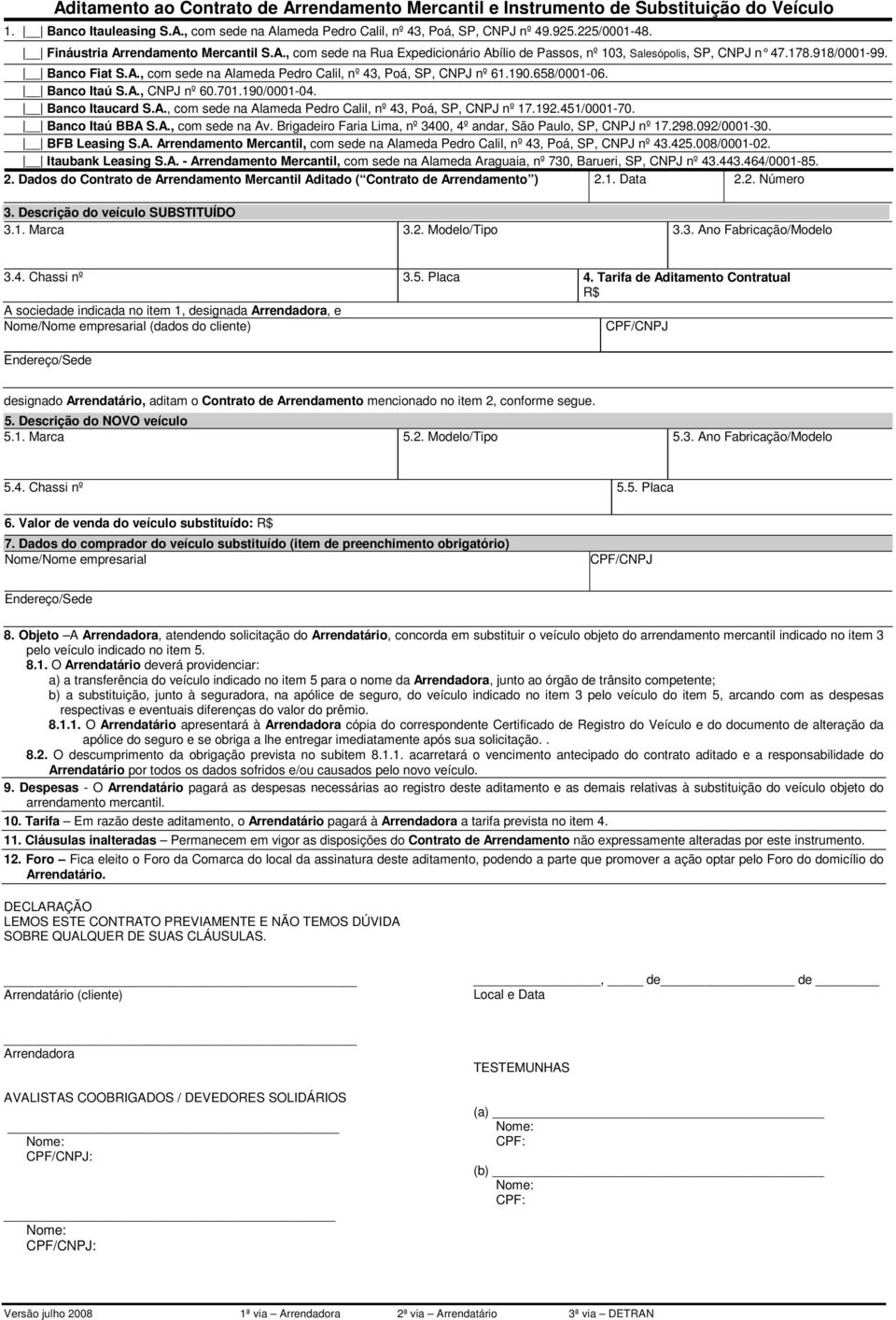 190.658/0001-06. Banco Itaú S.A., CNPJ nº 60.701.190/0001-04. Banco Itaucard S.A., com sede na Alameda Pedro Calil, nº 43, Poá, SP, CNPJ nº 17.192.451/0001-70. Banco Itaú BBA S.A., com sede na Av.