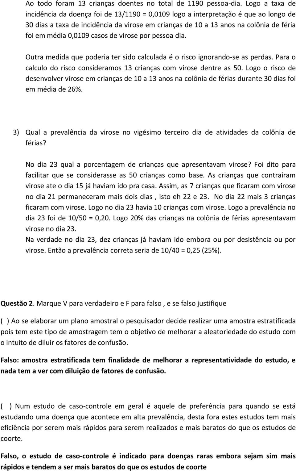 0,0109 casos de virose por pessoa dia. Outra medida que poderia ter sido calculada é o risco ignorando-se as perdas. Para o calculo do risco consideramos 13 crianças com virose dentre as 50.