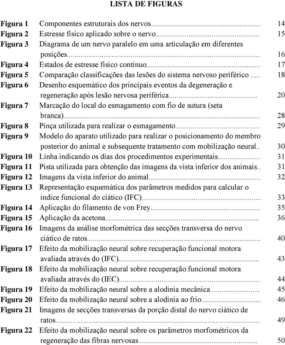 .. 17 Figura 5 Comparação classificações das lesões do sistema nervoso periférico... 18 Figura 6 Desenho esquemático dos principais eventos da degeneração e regeneração após lesão nervosa periférica.