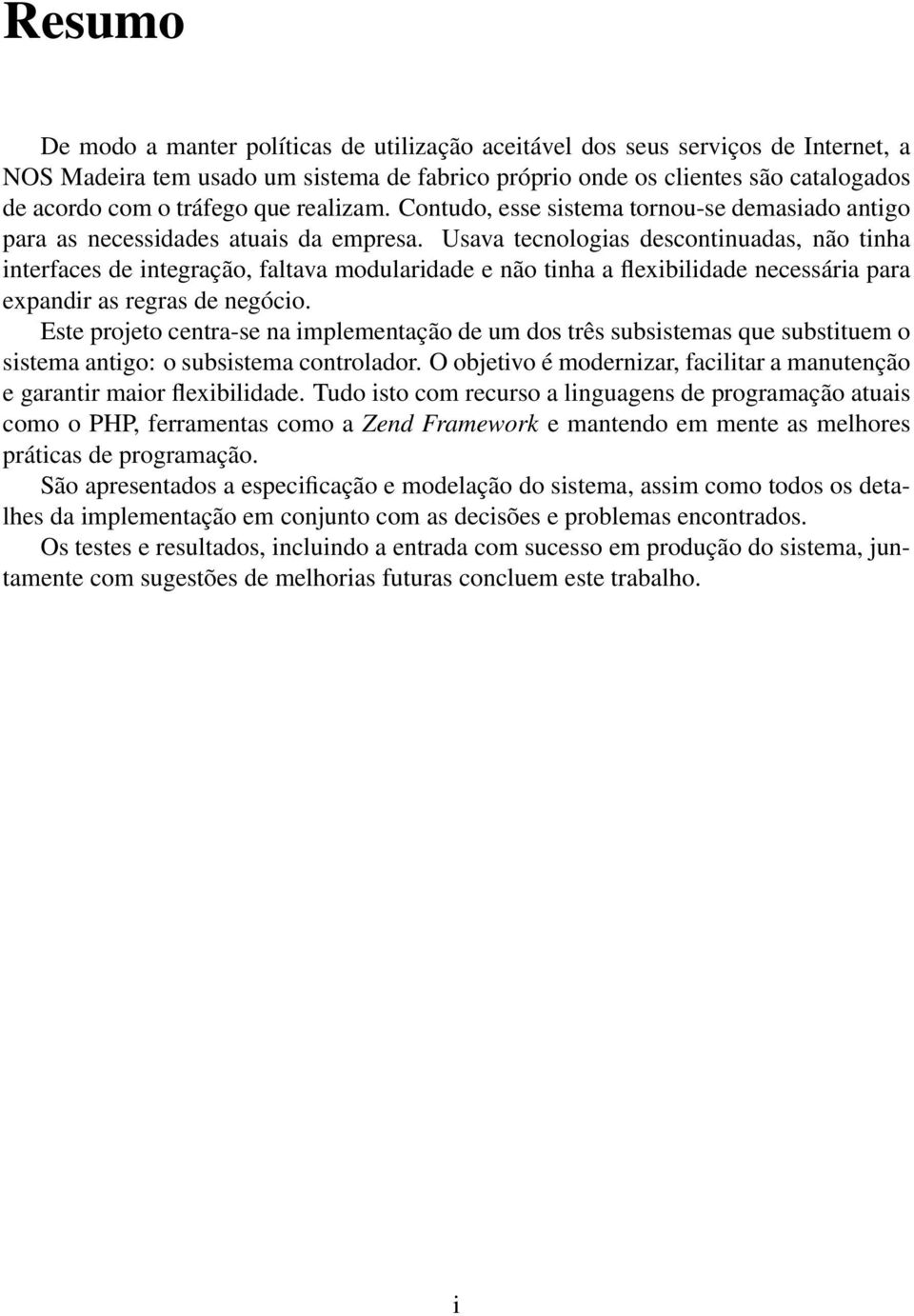 Usava tecnologias descontinuadas, não tinha interfaces de integração, faltava modularidade e não tinha a flexibilidade necessária para expandir as regras de negócio.