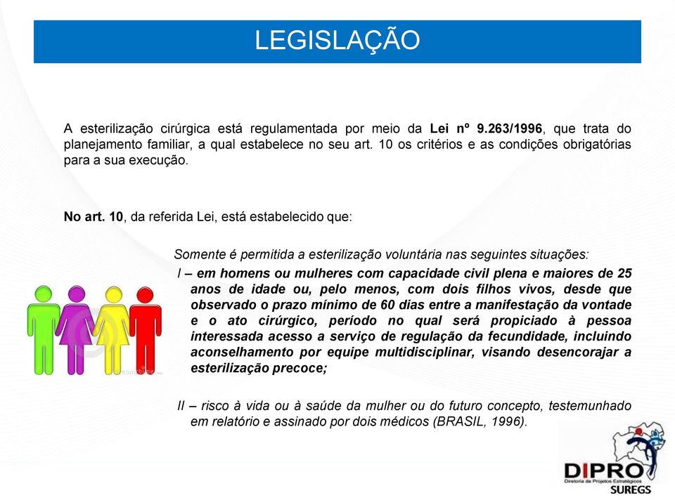 10, da referida Lei, está estabelecido que: Somente é permitida a esterilização voluntária nas seguintes situações: I em homens ou mulheres com capacidade civil plena e maiores de 25 anos de idade