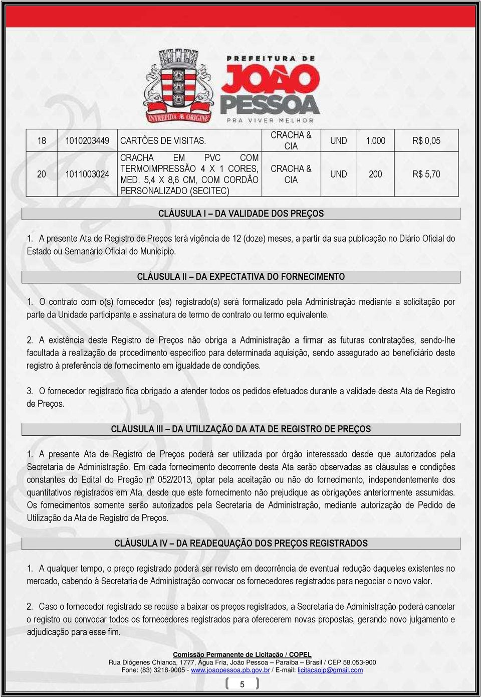 A presente Ata de Registro de Preços terá vigência de 12 (doze) meses, a partir da sua publicação no Diário Oficial do Estado ou Semanário Oficial do Município.