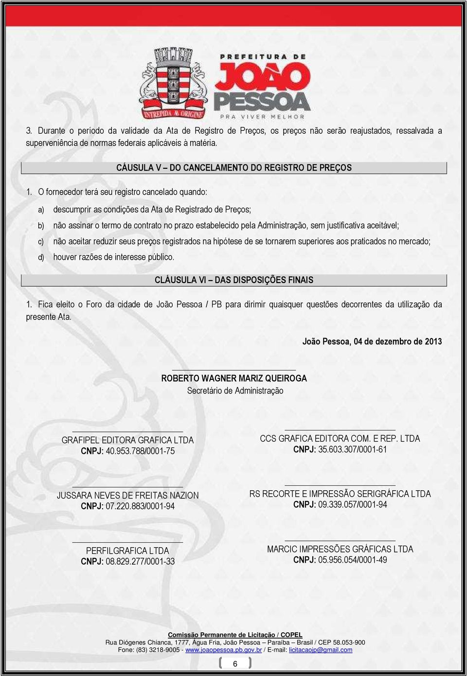 O fornecedor terá seu registro cancelado quando: a) descumprir as condições da Ata de Registrado de Preços; b) não assinar o termo de contrato no prazo estabelecido pela Administração, sem