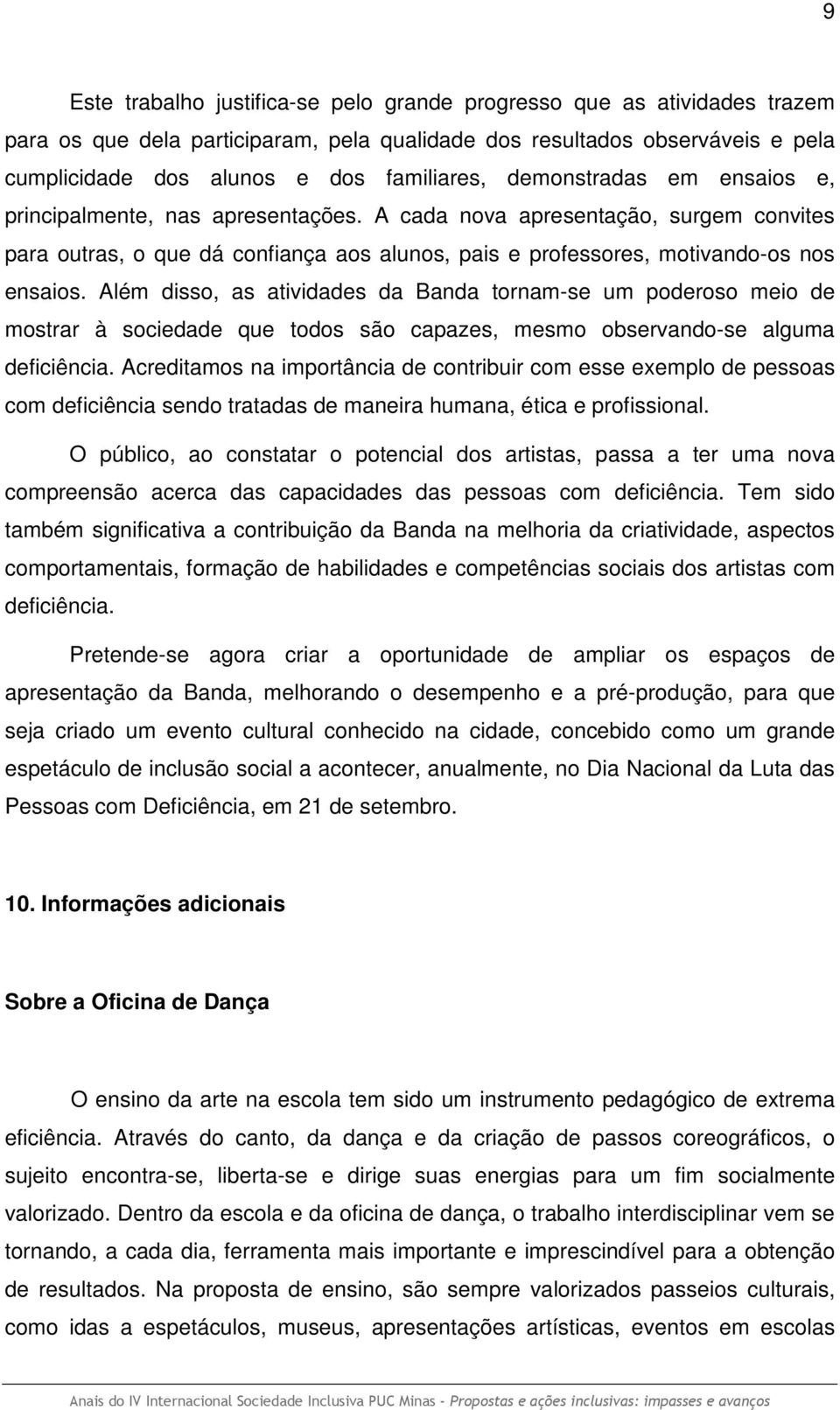 Além disso, as atividades da Banda tornam-se um poderoso meio de mostrar à sociedade que todos são capazes, mesmo observando-se alguma deficiência.