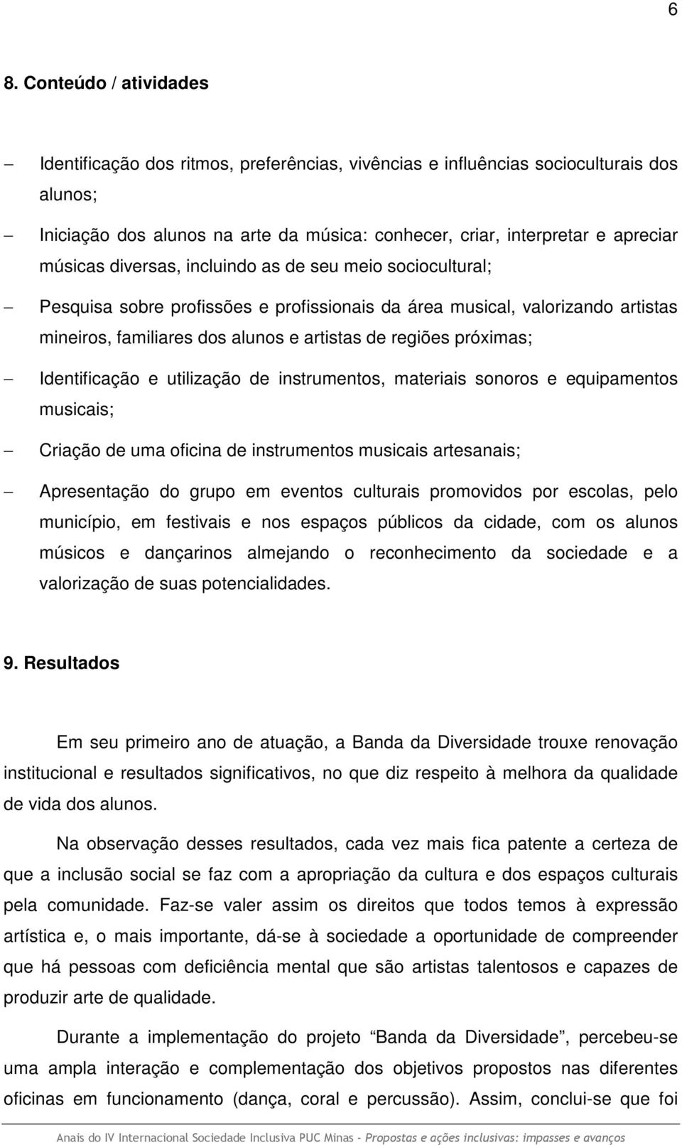 próximas; Identificação e utilização de instrumentos, materiais sonoros e equipamentos musicais; Criação de uma oficina de instrumentos musicais artesanais; Apresentação do grupo em eventos culturais