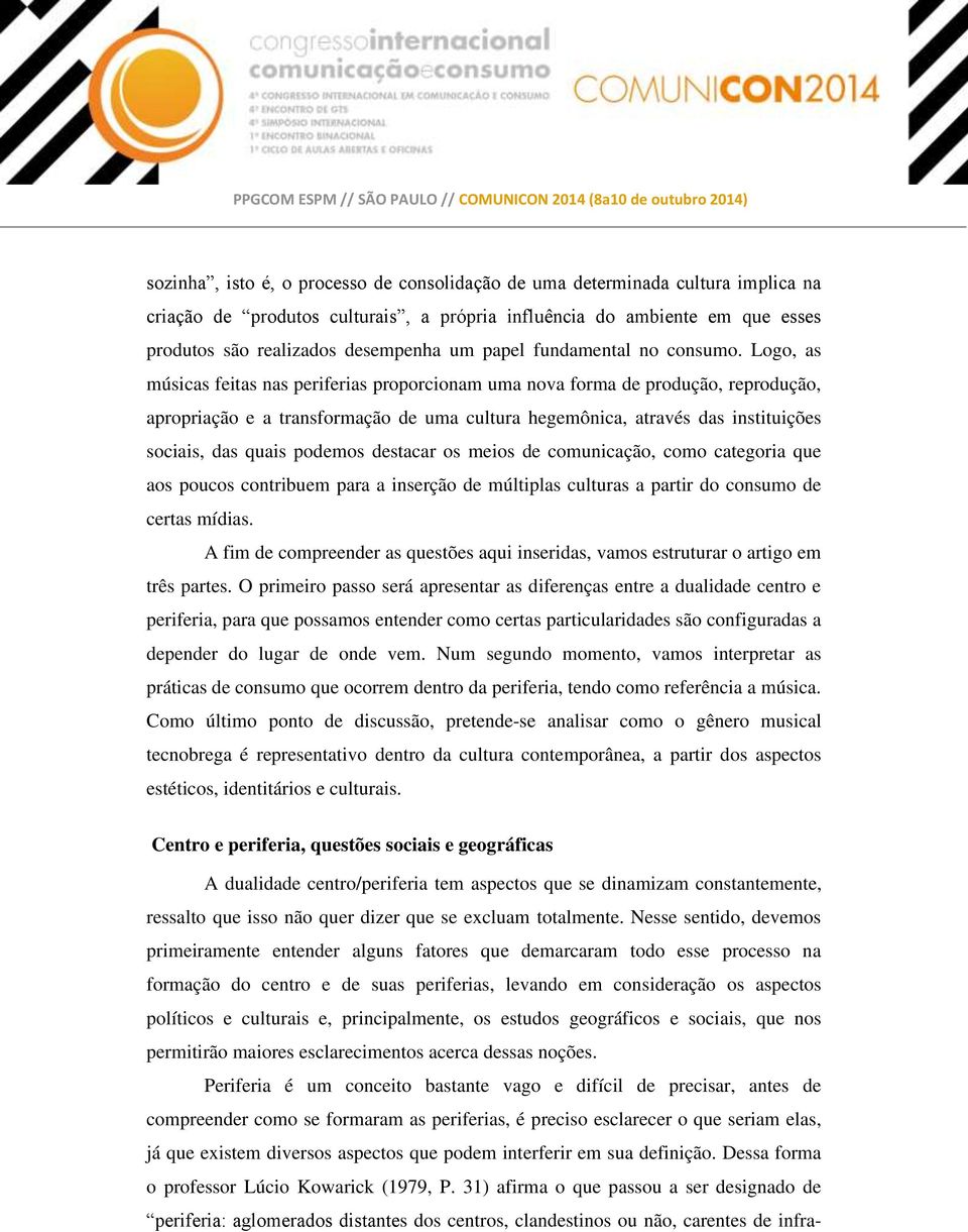 Logo, as músicas feitas nas periferias proporcionam uma nova forma de produção, reprodução, apropriação e a transformação de uma cultura hegemônica, através das instituições sociais, das quais