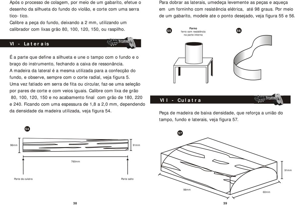 Para dobrar as laterais, umedeça levemente as peças e aqueça em um forninho com resistência elétrica, até 98 graus. Por meio de um gabarito, modele ate o ponto desejado, veja figura 55 e 56.