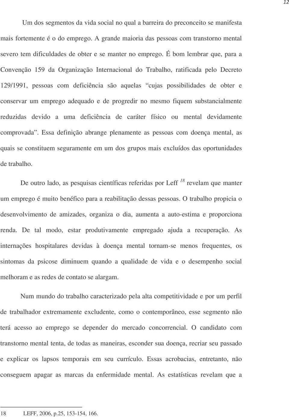 É bom lembrar que, para a Convenção 159 da Organização Internacional do Trabalho, ratificada pelo Decreto 129/1991, pessoas com deficiência são aquelas cujas possibilidades de obter e conservar um