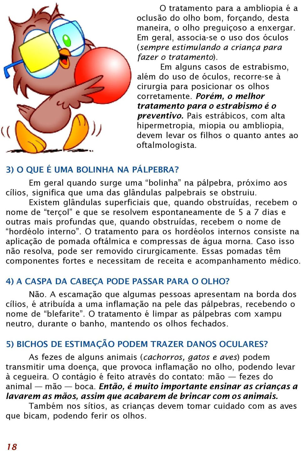 Em alguns casos de estrabismo, além do uso de óculos, recorre-se à cirurgia para posicionar os olhos corretamente. Porém, o melhor tratamento para o estrabismo é o preventivo.