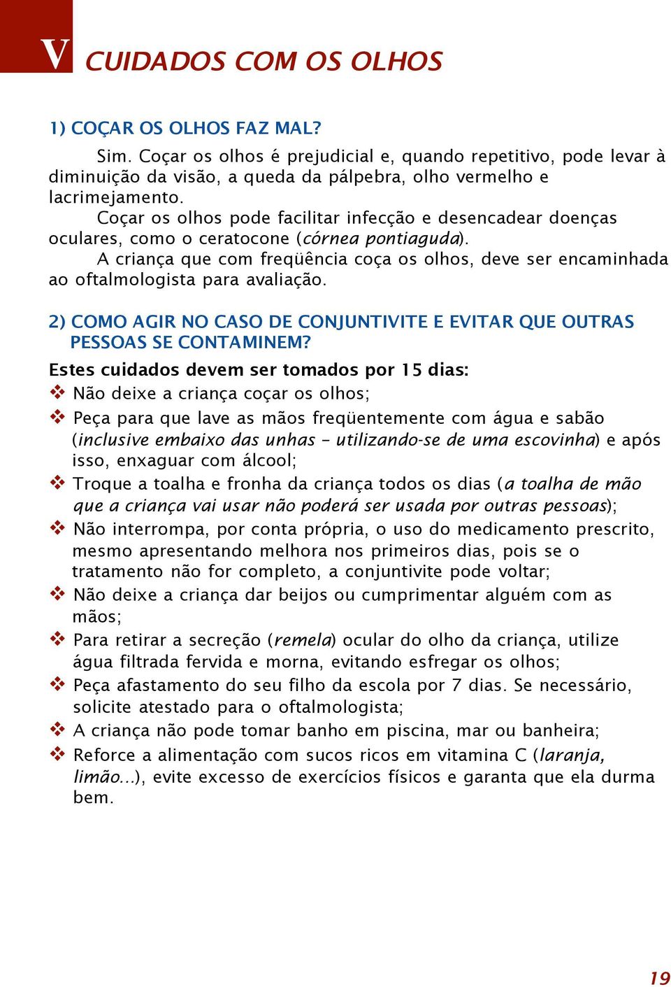 A criança que com freqüência coça os olhos, deve ser encaminhada ao oftalmologista para avaliação. 2) COMO AGIR NO CASO DE CONJUNTIVITE E EVITAR QUE OUTRAS PESSOAS SE CONTAMINEM?