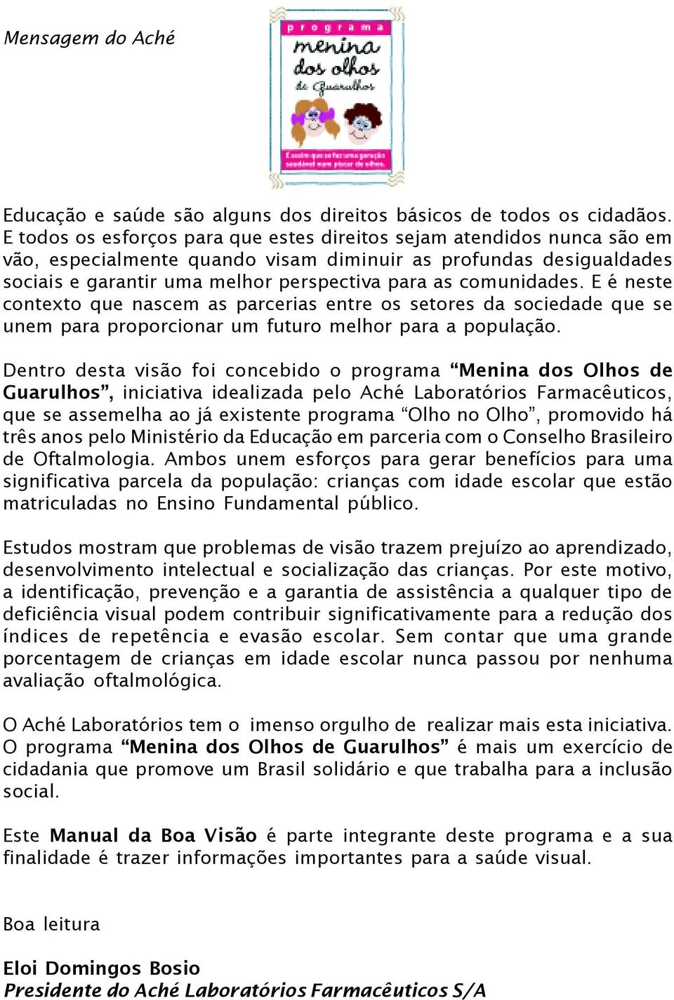 comunidades. E é neste contexto que nascem as parcerias entre os setores da sociedade que se unem para proporcionar um futuro melhor para a população.