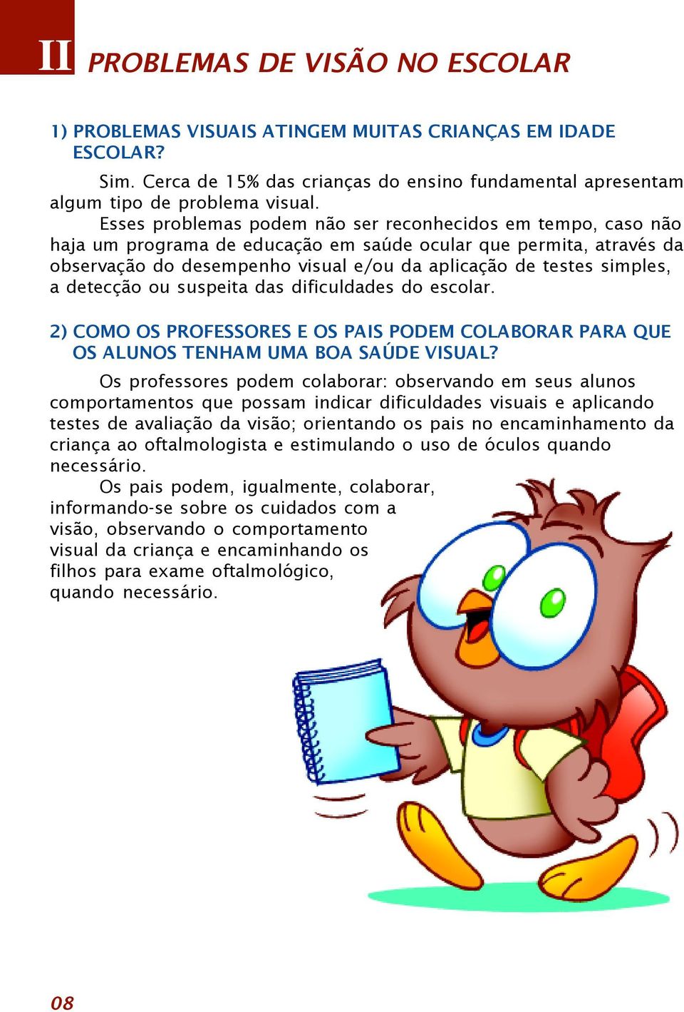 a detecção ou suspeita das dificuldades do escolar. 2) COMO OS PROFESSORES E OS PAIS PODEM COLABORAR PARA QUE OS ALUNOS TENHAM UMA BOA SAÚDE VISUAL?