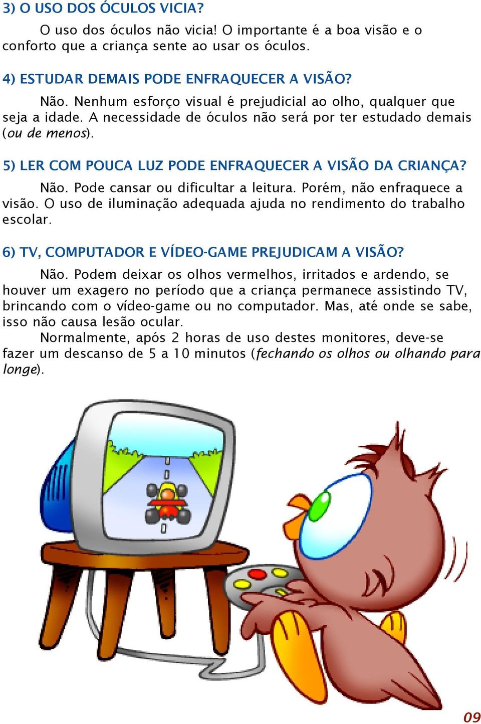 5) LER COM POUCA LUZ PODE ENFRAQUECER A VISÃO DA CRIANÇA? Não. Pode cansar ou dificultar a leitura. Porém, não enfraquece a visão. O uso de iluminação adequada ajuda no rendimento do trabalho escolar.