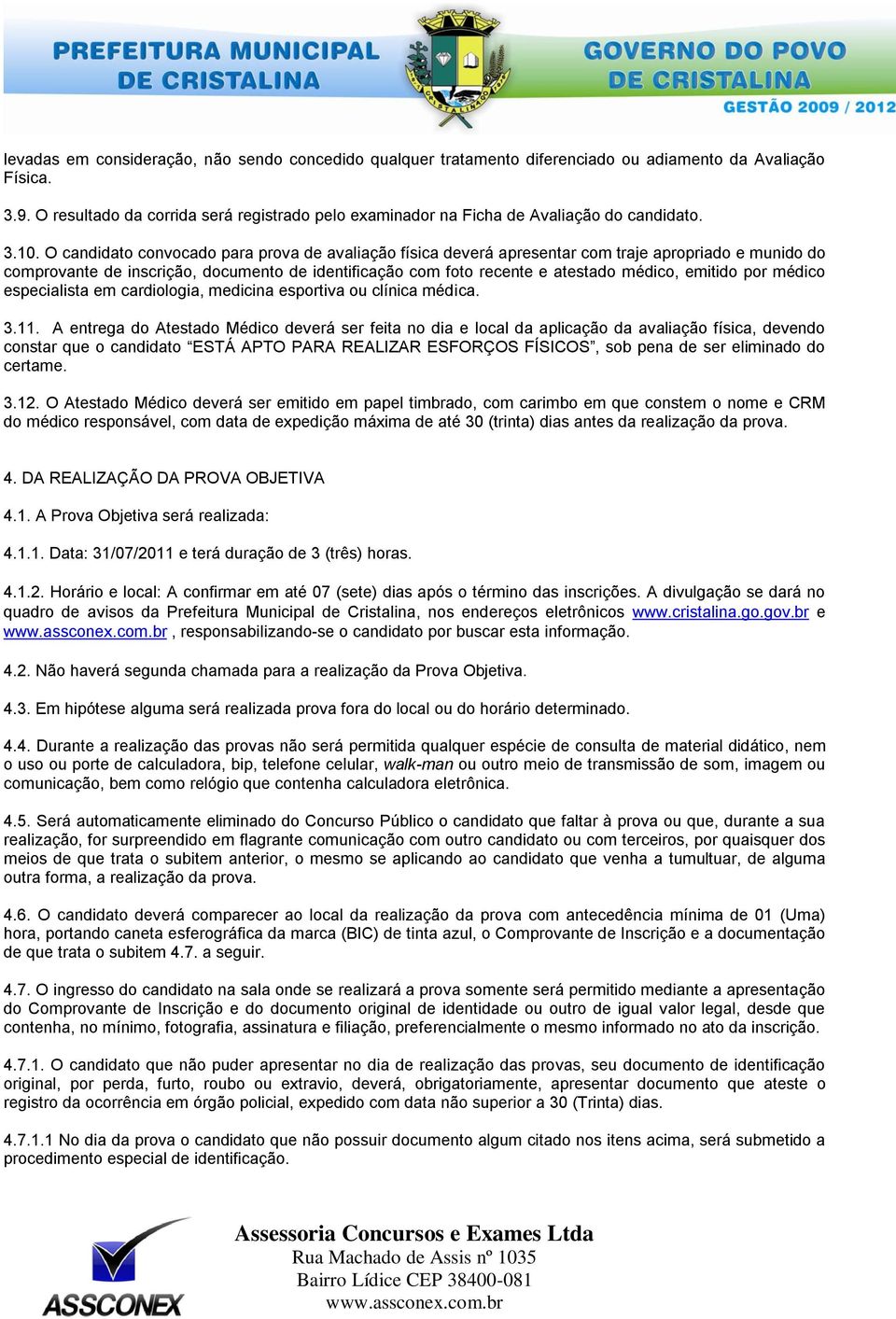 O candidato convocado para prova de avaliação física deverá apresentar com traje apropriado e munido do comprovante de inscrição, documento de identificação com foto recente e atestado médico,