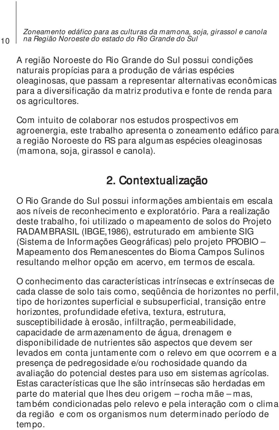 Com intuito de colaborar nos estudos prospectivos em agroenergia, este trabalho apresenta o zoneamento edáfico para a região Noroeste do RS para algumas espécies oleaginosas (mamona, soja, girassol e