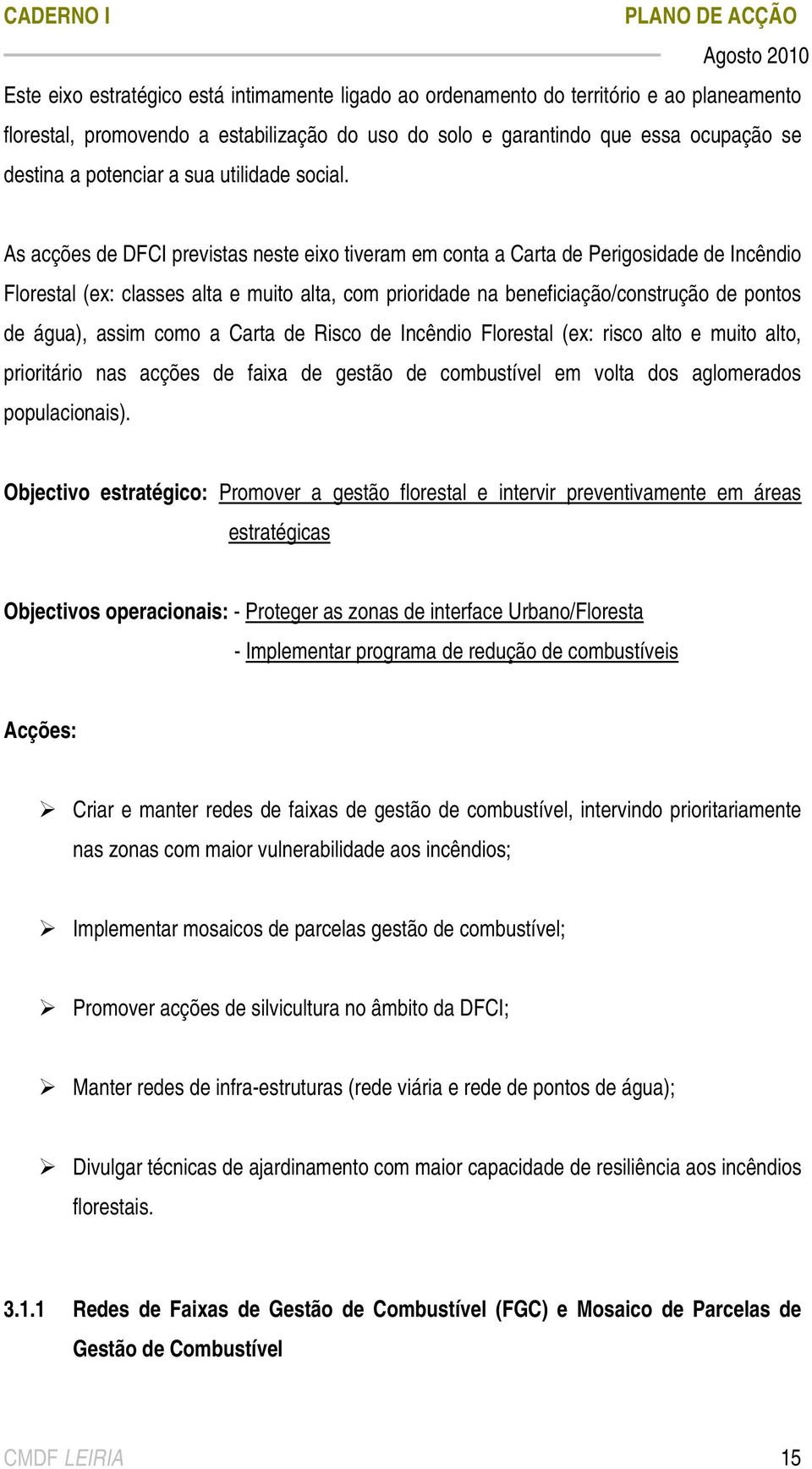 As acções de DFCI previstas neste eixo tiveram em conta a Carta de Perigosidade de Incêndio Florestal (ex: classes alta e muito alta, com prioridade na beneficiação/construção de pontos de água),