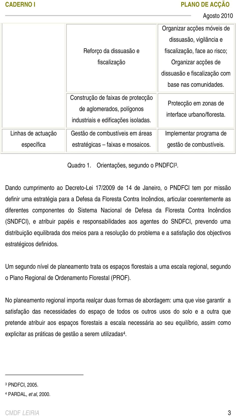 Organizar acções móveis de dissuasão, vigilância e fiscalização, face ao risco; Organizar acções de dissuasão e fiscalização com base nas comunidades. Protecção em zonas de interface urbano/floresta.