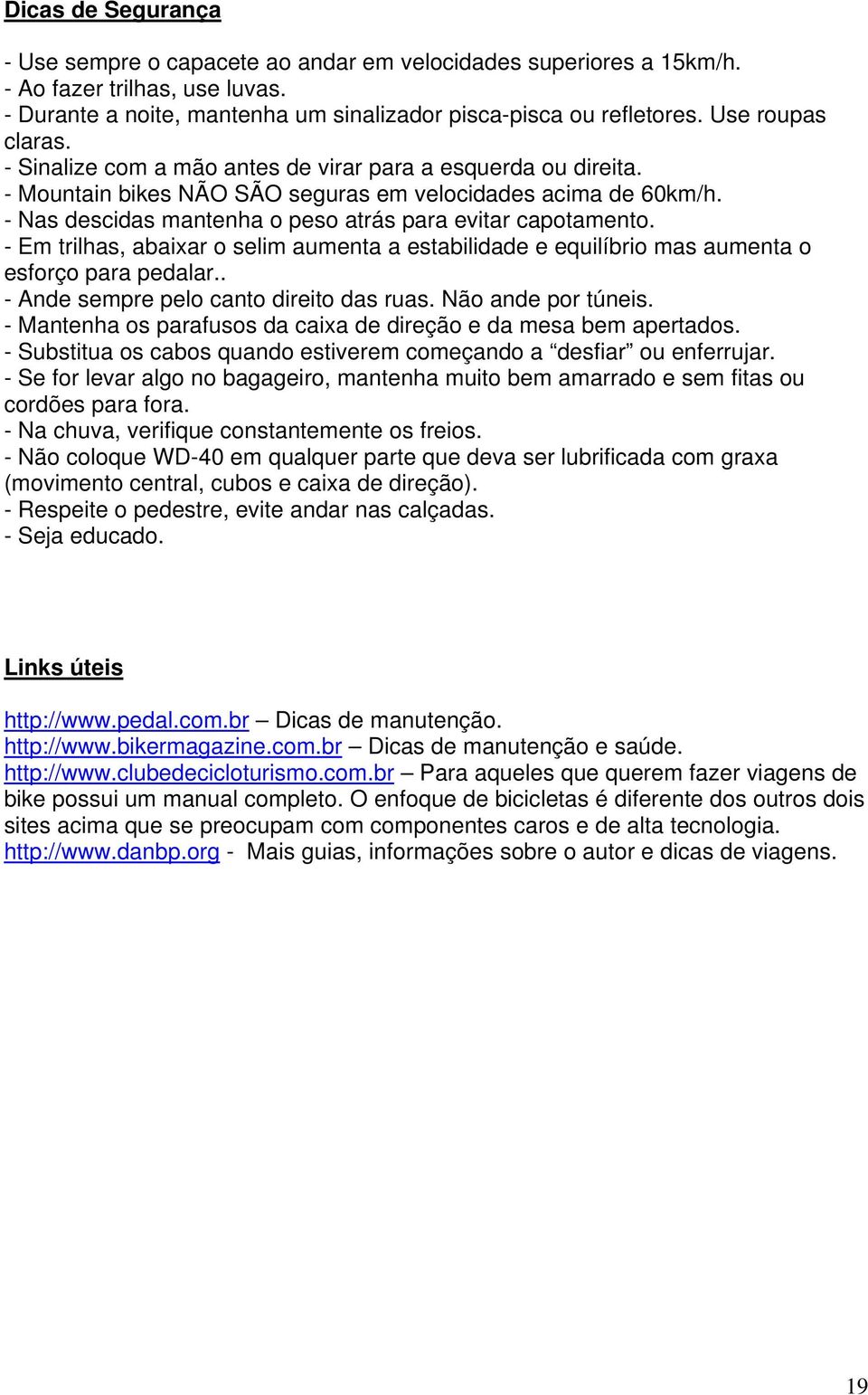 - Nas descidas mantenha o peso atrás para evitar capotamento. - Em trilhas, abaixar o selim aumenta a estabilidade e equilíbrio mas aumenta o esforço para pedalar.