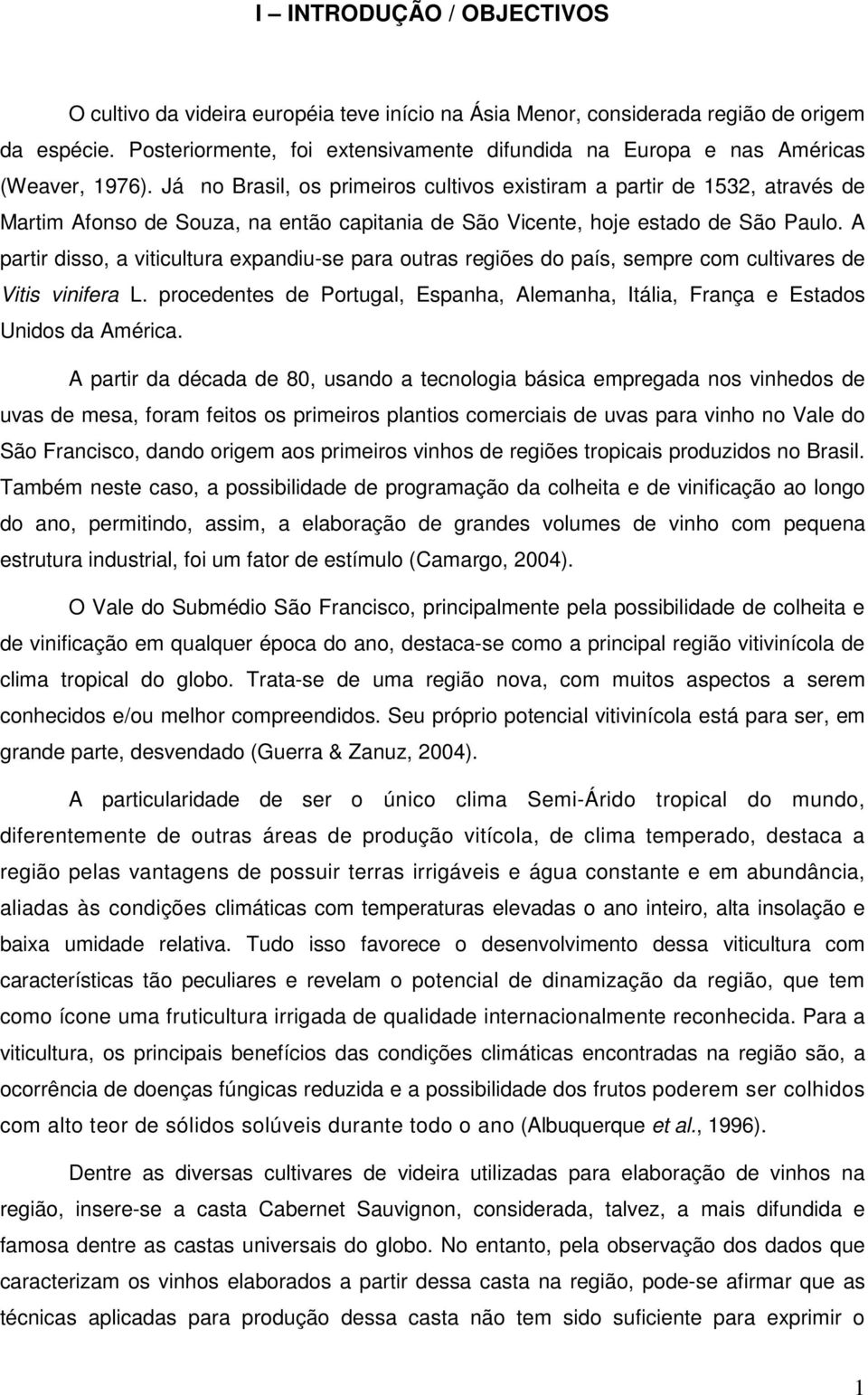 Já no Brasil, os primeiros cultivos existiram a partir de 1532, através de Martim Afonso de Souza, na então capitania de São Vicente, hoje estado de São Paulo.