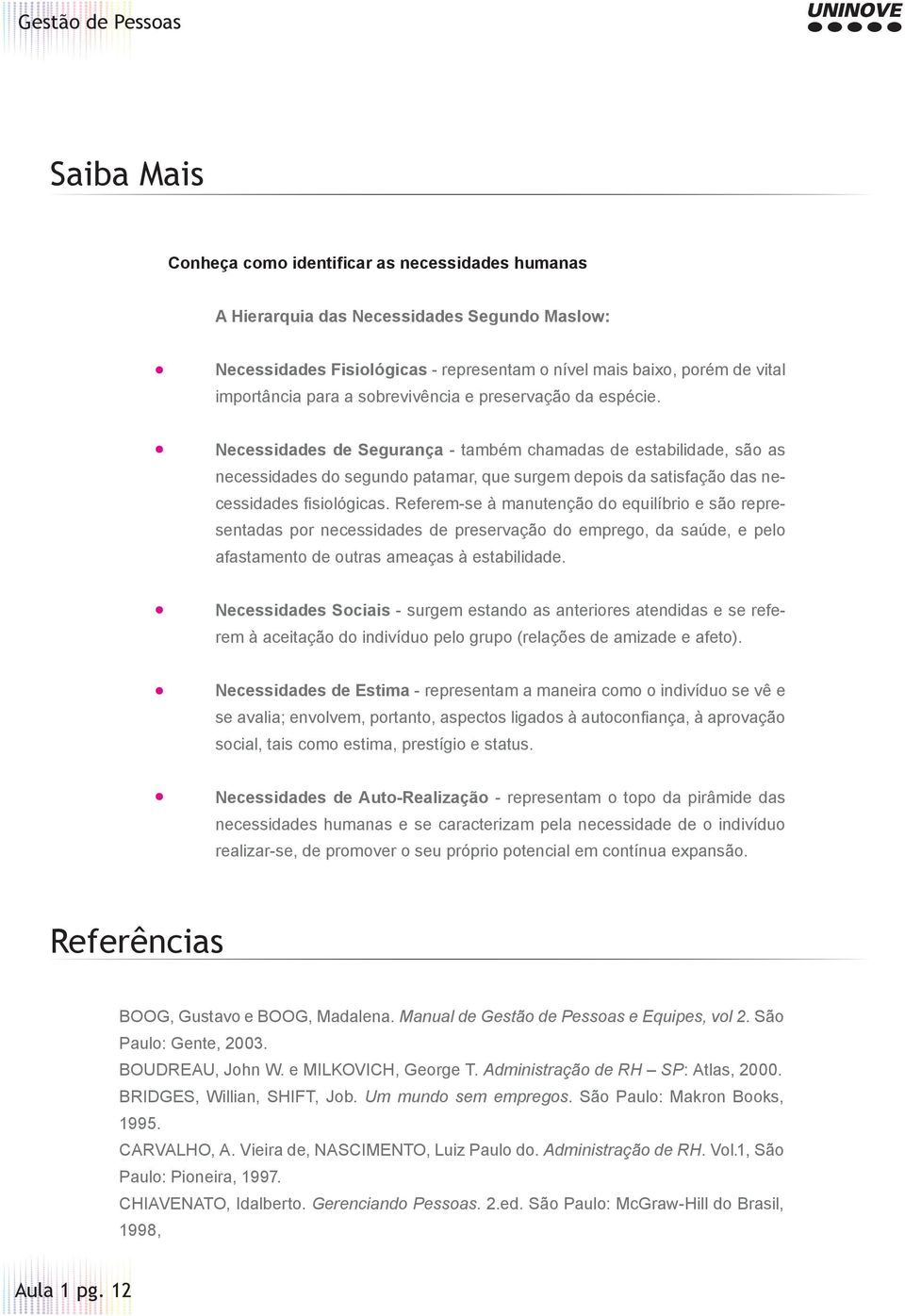 Necessidades de Segurança - também chamadas de estabilidade, são as necessidades do segundo patamar, que surgem depois da satisfação das necessidades fi siológicas.