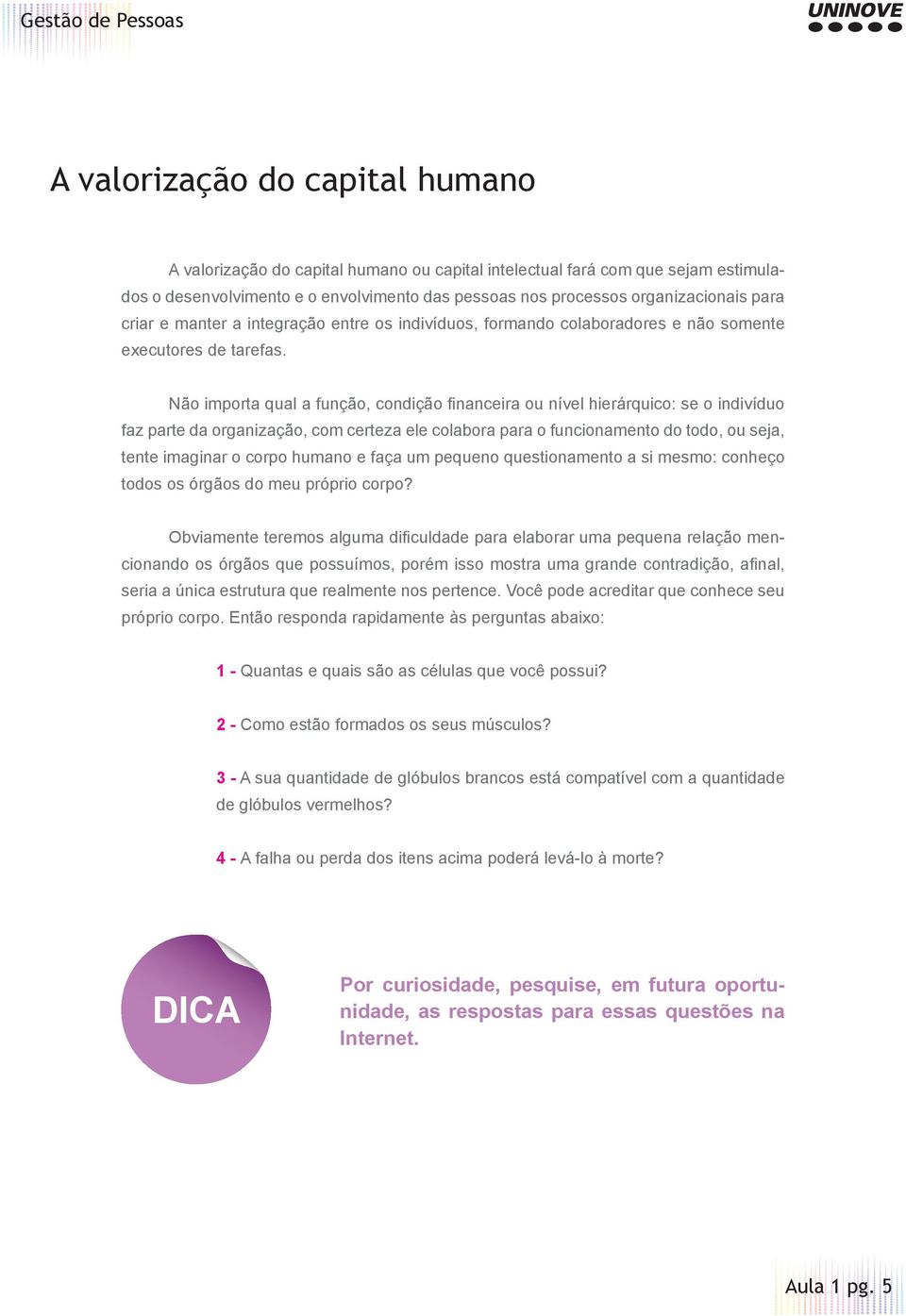 Não importa qual a função, condição fi nanceira ou nível hierárquico: se o indivíduo faz parte da organização, com certeza ele colabora para o funcionamento do todo, ou seja, tente imaginar o corpo