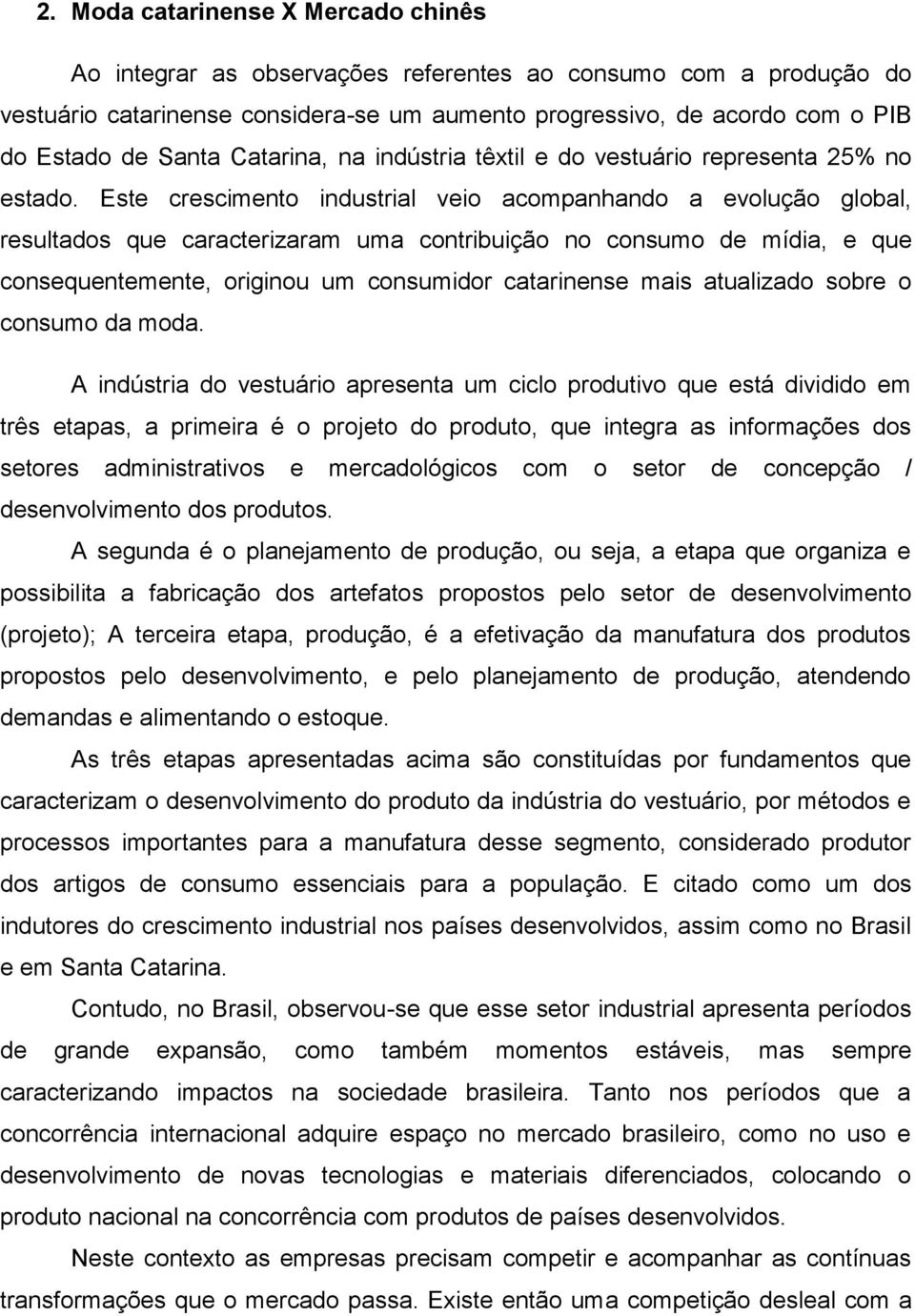 Este crescimento industrial veio acompanhando a evolução global, resultados que caracterizaram uma contribuição no consumo de mídia, e que consequentemente, originou um consumidor catarinense mais