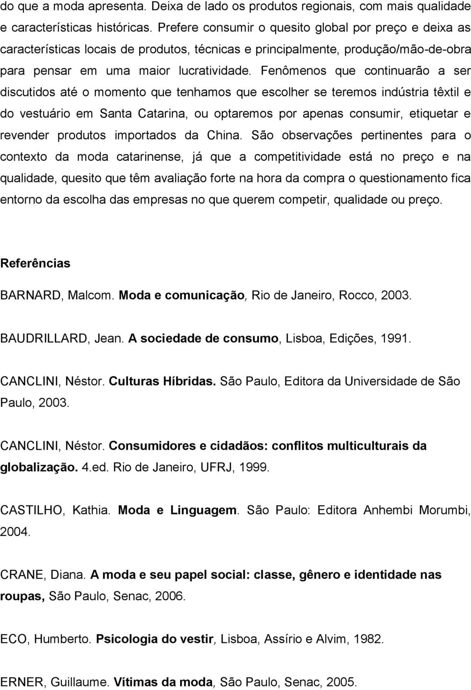 Fenômenos que continuarão a ser discutidos até o momento que tenhamos que escolher se teremos indústria têxtil e do vestuário em Santa Catarina, ou optaremos por apenas consumir, etiquetar e revender