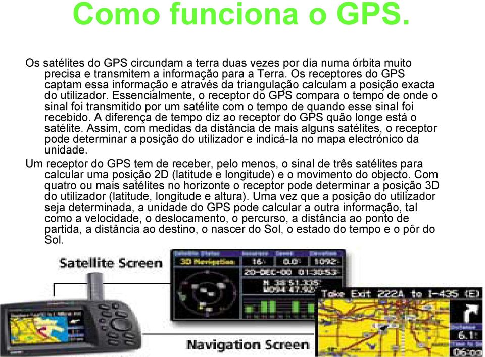 Essencialmente, o receptor do GPS compara o tempo de onde o sinal foi transmitido por um satélite com o tempo de quando esse sinal foi recebido.