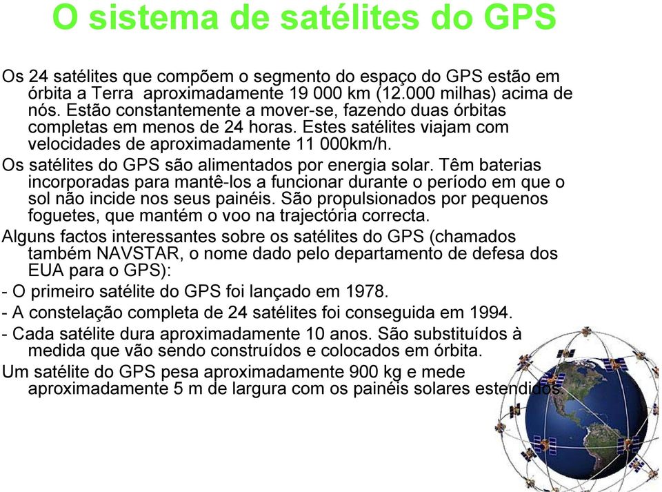 Os satélites do GPS são alimentados por energia solar. Têm baterias incorporadas para mantê-los a funcionar durante o período em que o sol não incide nos seus painéis.