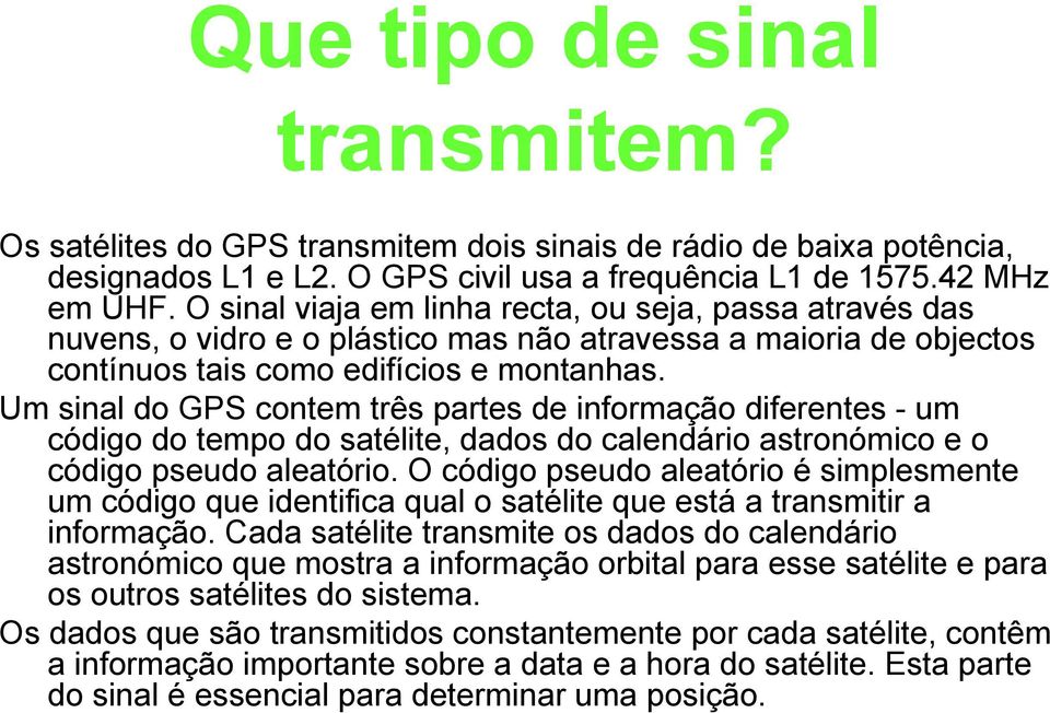 Um sinal do GPS contem três partes de informação diferentes - um código do tempo do satélite, dados do calendário astronómico e o código pseudo aleatório.